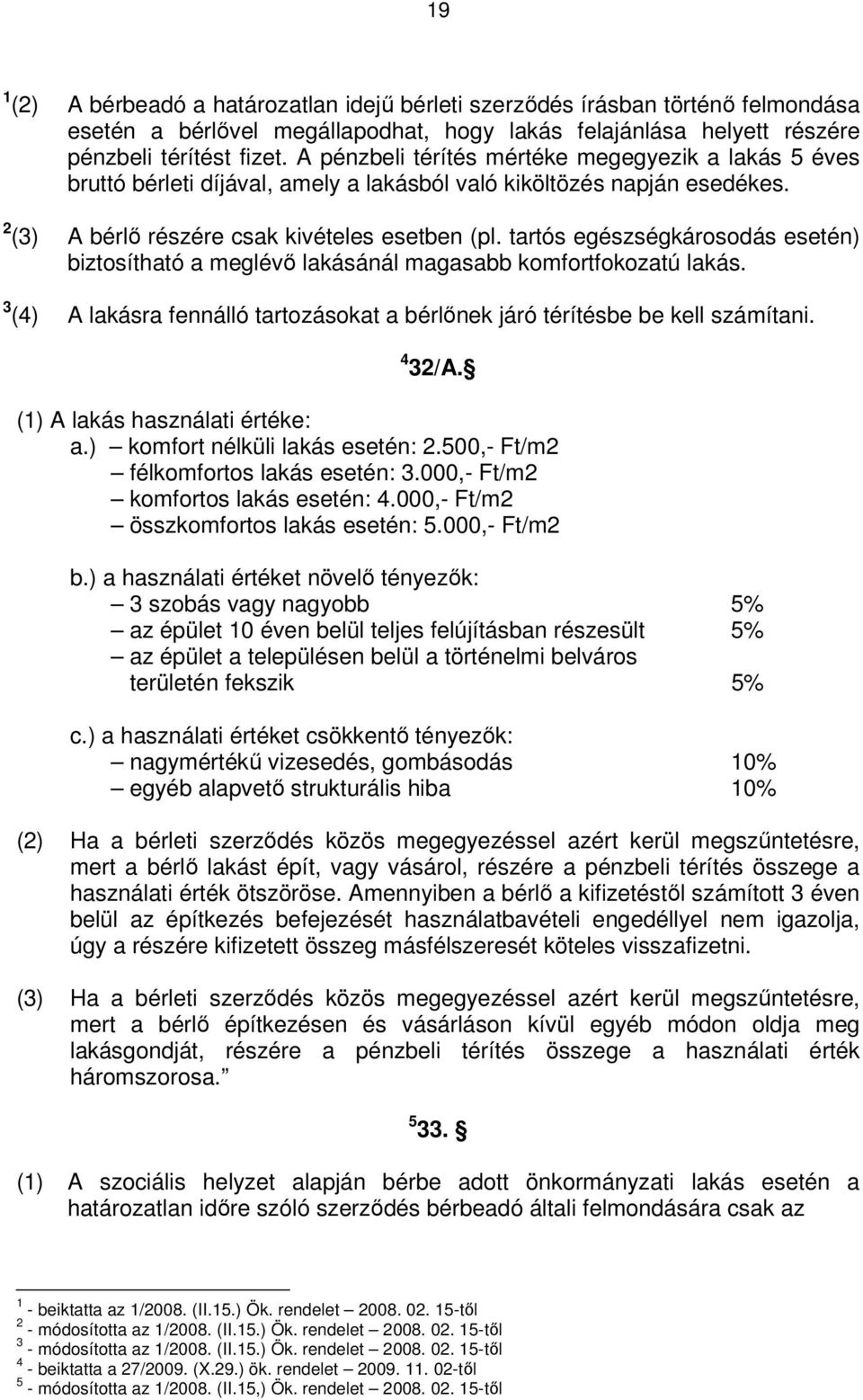 tartós egészségkárosodás esetén) biztosítható a meglévő lakásánál magasabb komfortfokozatú lakás. 3 (4) A lakásra fennálló tartozásokat a bérlőnek járó térítésbe be kell számítani. 4 32/A.