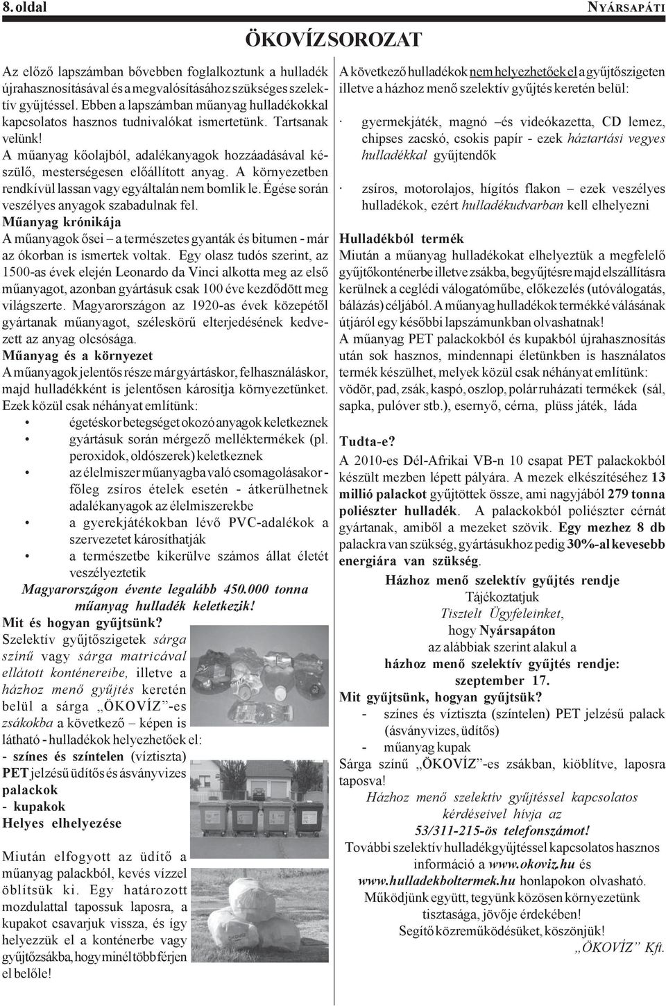 A környezetben rendkívül lassan vagy egyáltalán nem bomlik le. Égése során veszélyes anyagok szabadulnak fel.