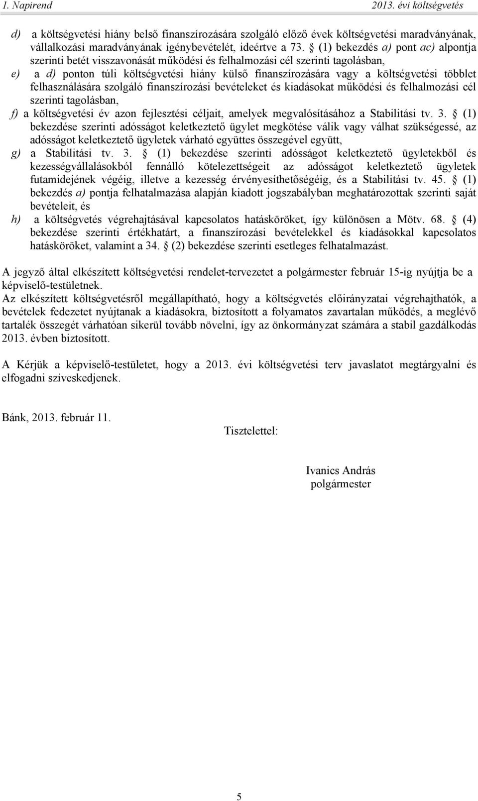 többlet felhasználására szolgáló finanszírozási bevételeket és kiadásokat működési és felhalmozási cél szerinti tagolásban, f) a költségvetési év azon fejlesztési céljait, amelyek megvalósításához a