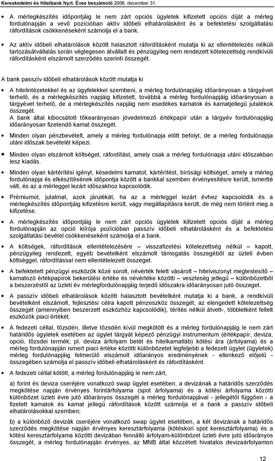 Az aktív időbeli elhatárolások között halasztott ráfordításként mutatja ki az ellentételezés nélküli tartozásátvállalás során véglegesen átvállalt és pénzügyileg nem rendezett kötelezettség