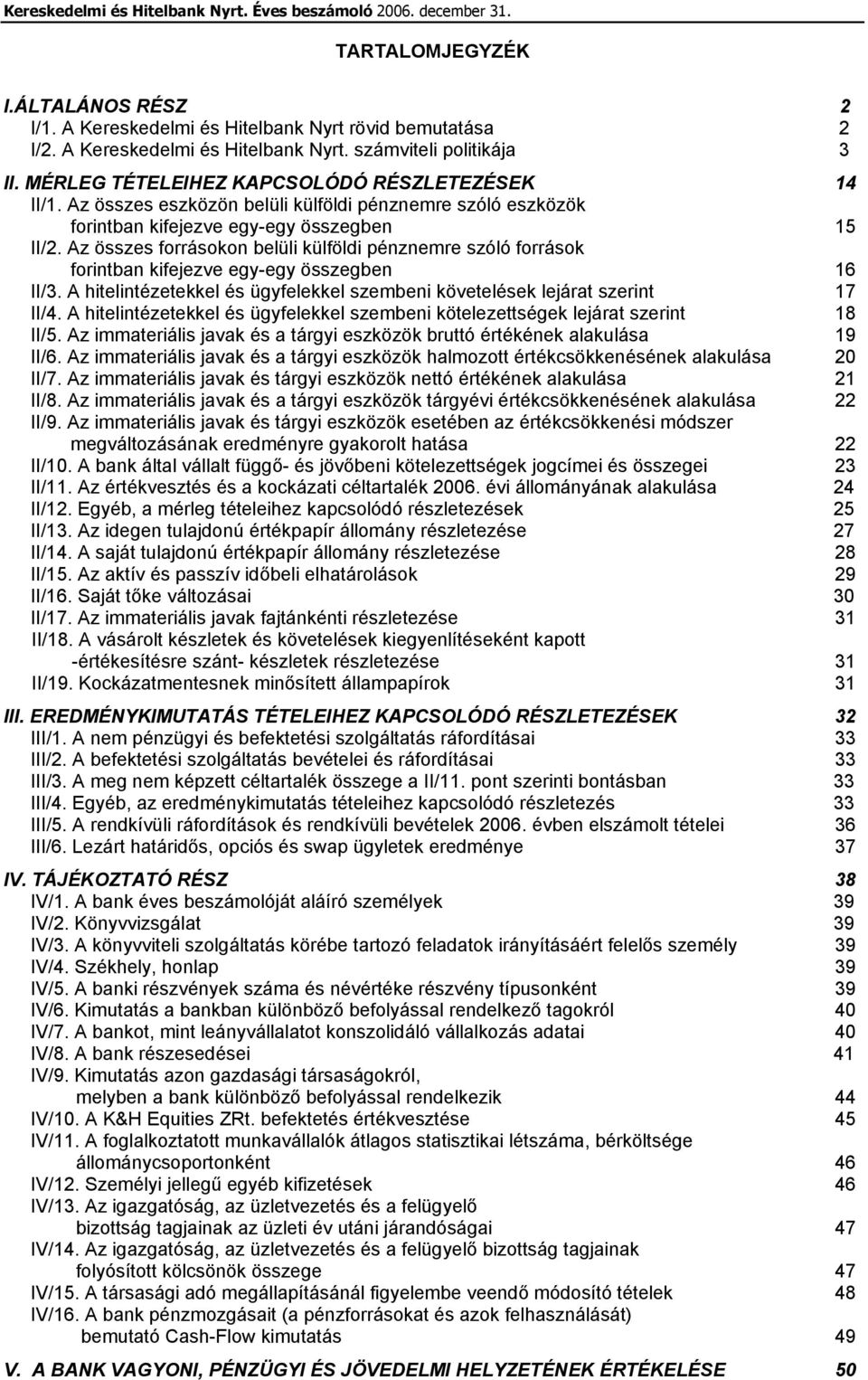 Az összes forrásokon belüli külföldi pénznemre szóló források forintban kifejezve egy-egy összegben 16 II/3. A hitelintézetekkel és ügyfelekkel szembeni követelések lejárat szerint 17 II/4.