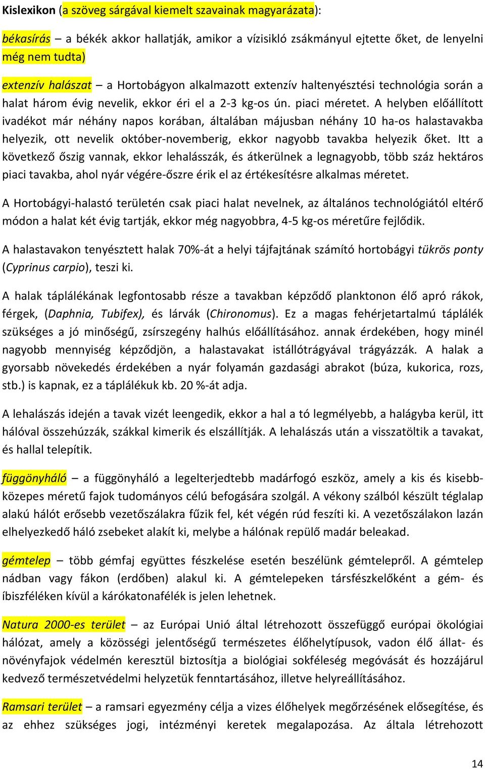 A helyben előállított ivadékot már néhány napos korában, általában májusban néhány 10 ha-os halastavakba helyezik, ott nevelik október-novemberig, ekkor nagyobb tavakba helyezik őket.