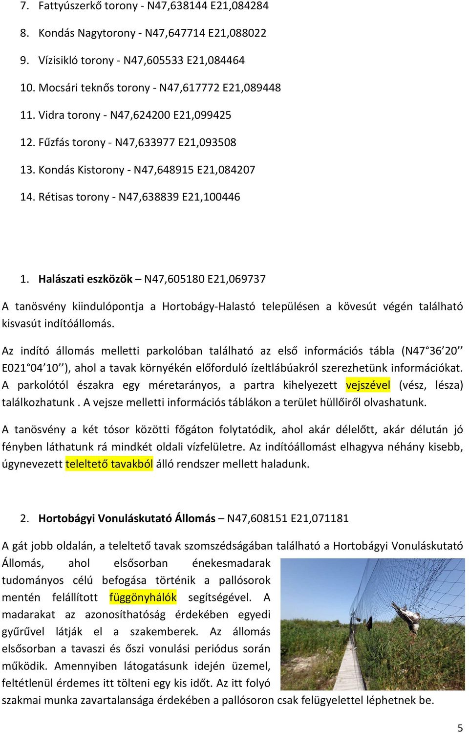 Halászati eszközök N47,605180 E21,069737 A tanösvény kiindulópontja a Hortobágy-Halastó településen a kövesút végén található kisvasút indítóállomás.