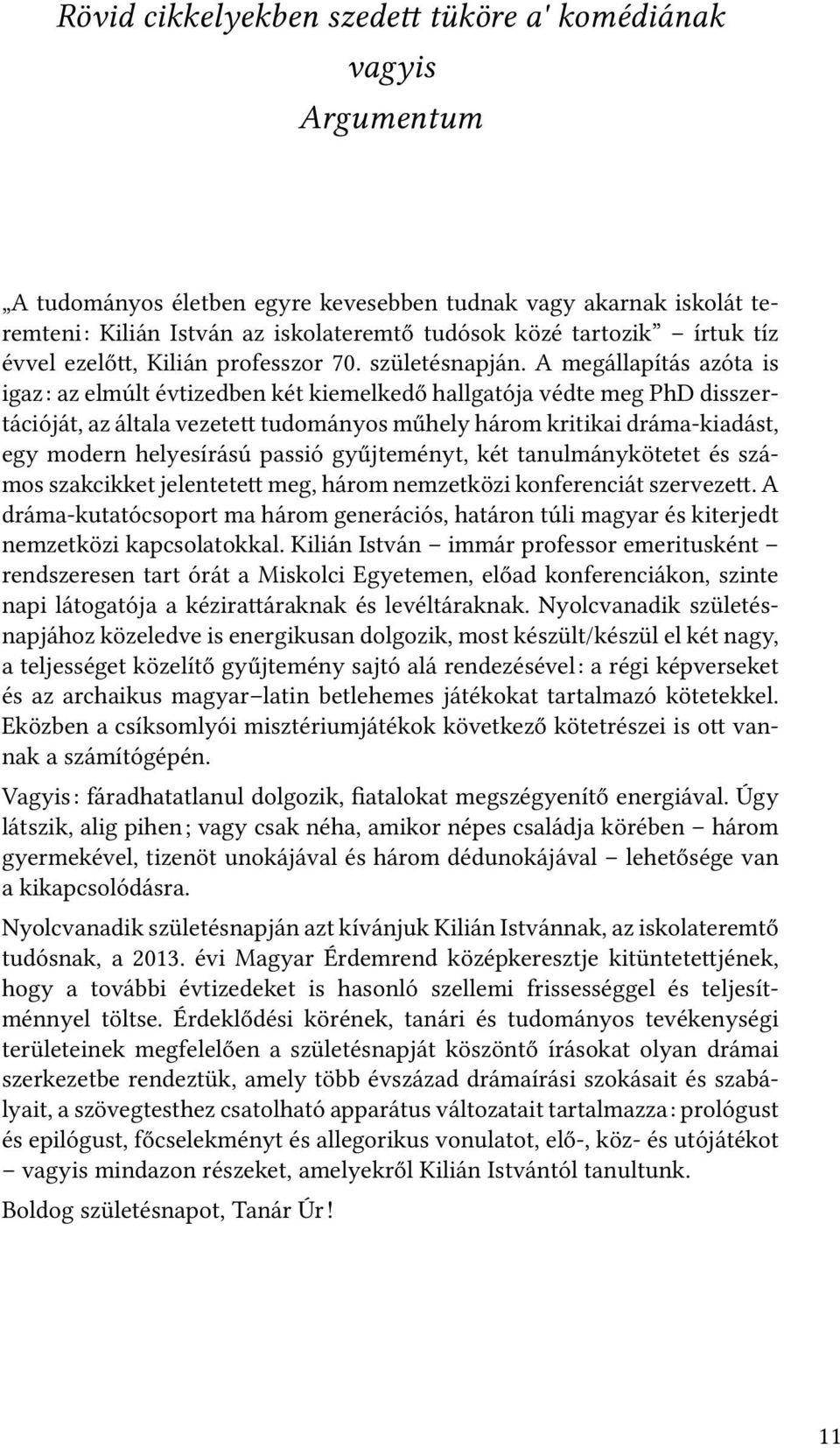 A megállapítás azóta is igaz: az elmúlt évtizedben két kiemelkedő hallgatója védte meg PhD disszertációját, az általa vezete tudományos műhely három kritikai dráma-kiadást, egy modern helyesírású