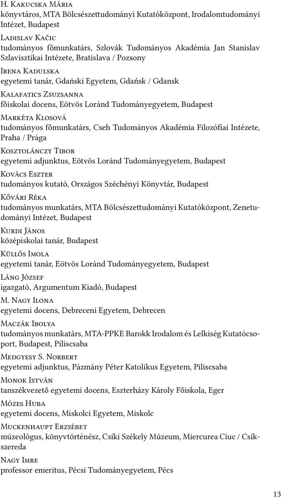 Praha / Prága K T egyetemi adjunktus, Eötvös Loránd Tudományegyetem, Budapest K E tudományos kutató, Országos Széchényi Könyvtár, Budapest K R tudományos munkatárs, MTA Bölcsésze udományi