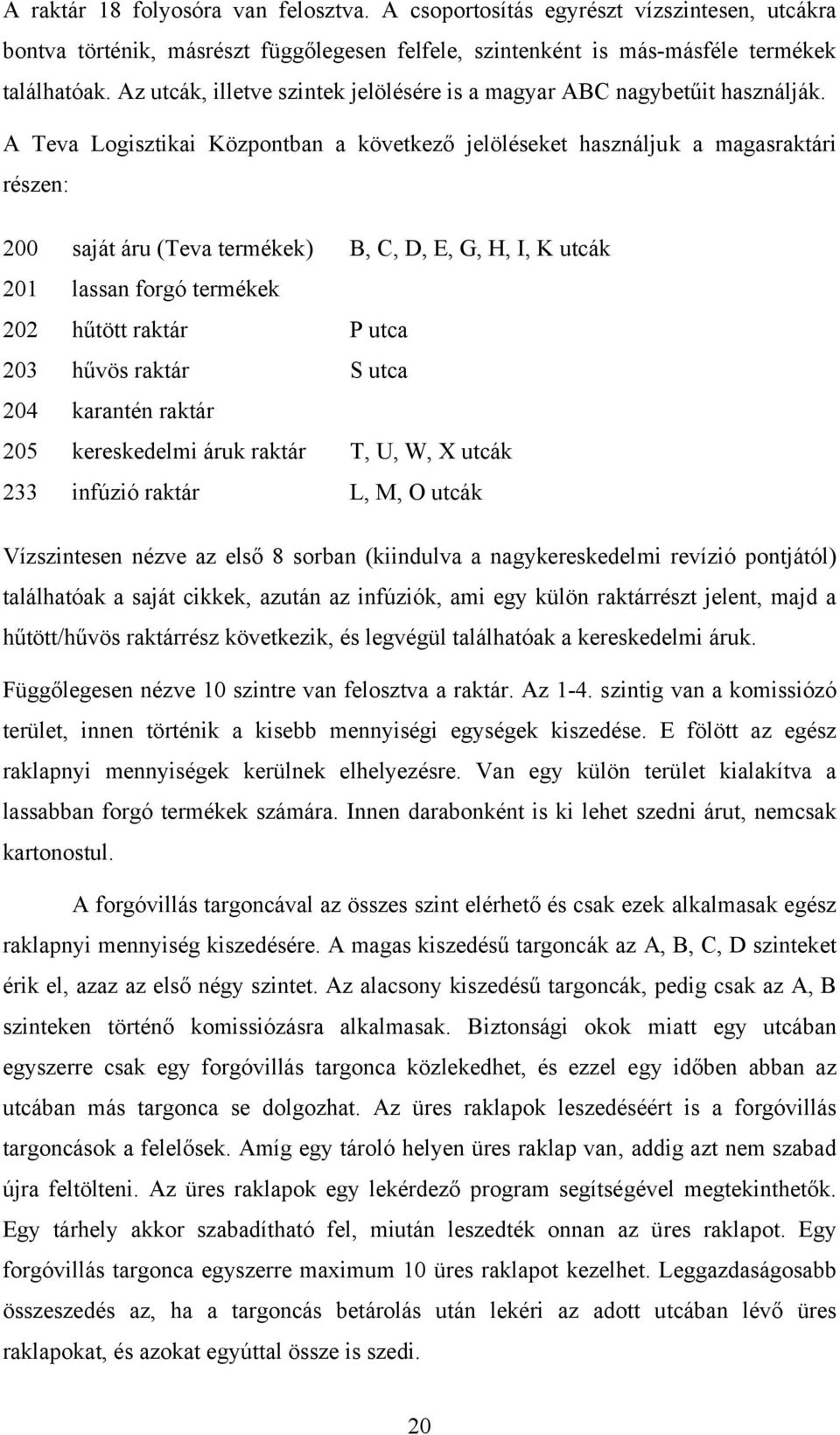 A Teva Logisztikai Központban a következő jelöléseket használjuk a magasraktári részen: 200 saját áru (Teva termékek) B, C, D, E, G, H, I, K utcák 201 lassan forgó termékek 202 hűtött raktár P utca