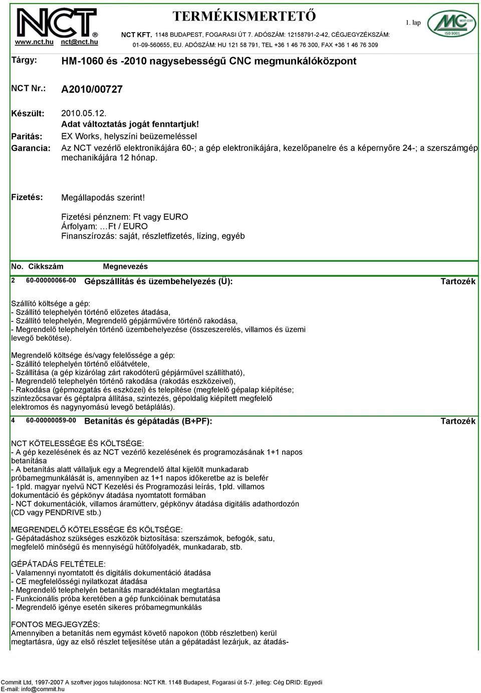 EX Works, helyszíni beüzemeléssel Az NCT vezérlő elektronikájára 60-; a gép elektronikájára, kezelőpanelre és a képernyőre 24-; a szerszámgép mechanikájára 12 hónap. Fizetés: Megállapodás szerint!