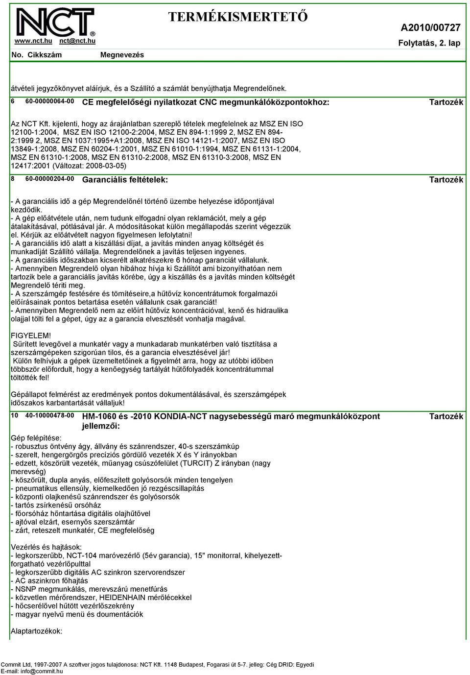 14121-1:2007, MSZ EN ISO 13849-1:2008, MSZ EN 60204-1:2001, MSZ EN 61010-1:1994, MSZ EN 61131-1:2004, MSZ EN 61310-1:2008, MSZ EN 61310-2:2008, MSZ EN 61310-3:2008, MSZ EN 12417:2001 (Változat: