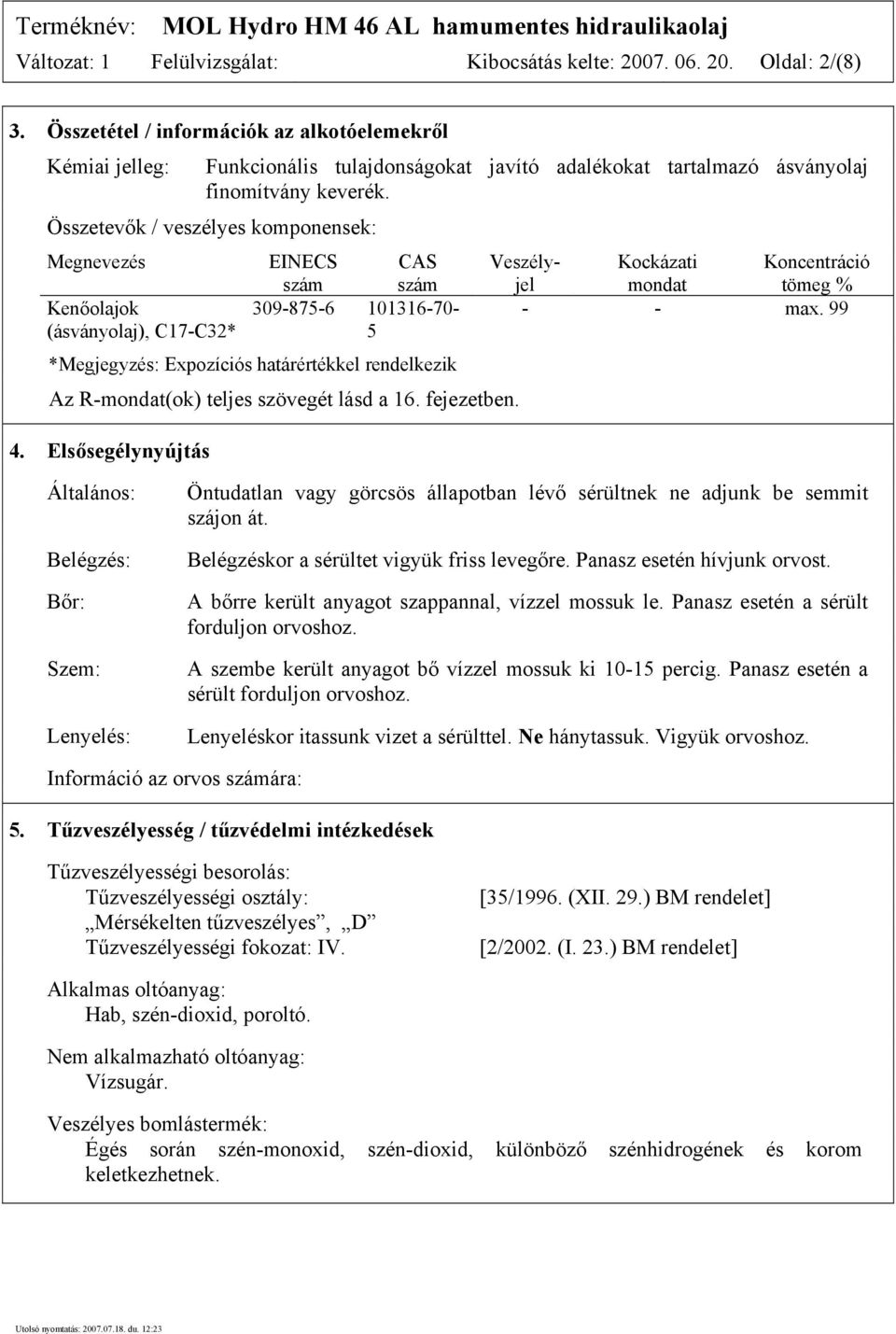 Összetevők / veszélyes komponensek: Megnevezés Kenőolajok (ásványolaj), C17-C32* EINECS CAS szám szám 309-875-6 101316-70- 5 *Megjegyzés: Expozíciós határértékkel rendelkezik Az R-mondat(ok) teljes