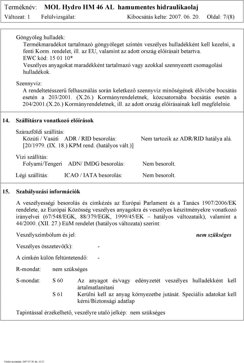 Szennyvíz: A rendeltetésszerű felhasználás során keletkező szennyvíz minőségének élővízbe bocsátás esetén a 203/2001. (X.26.) Kormányrendeletnek, közcsatornába bocsátás esetén a 204/2001.(X.26.) Kormányrendeletnek, ill.