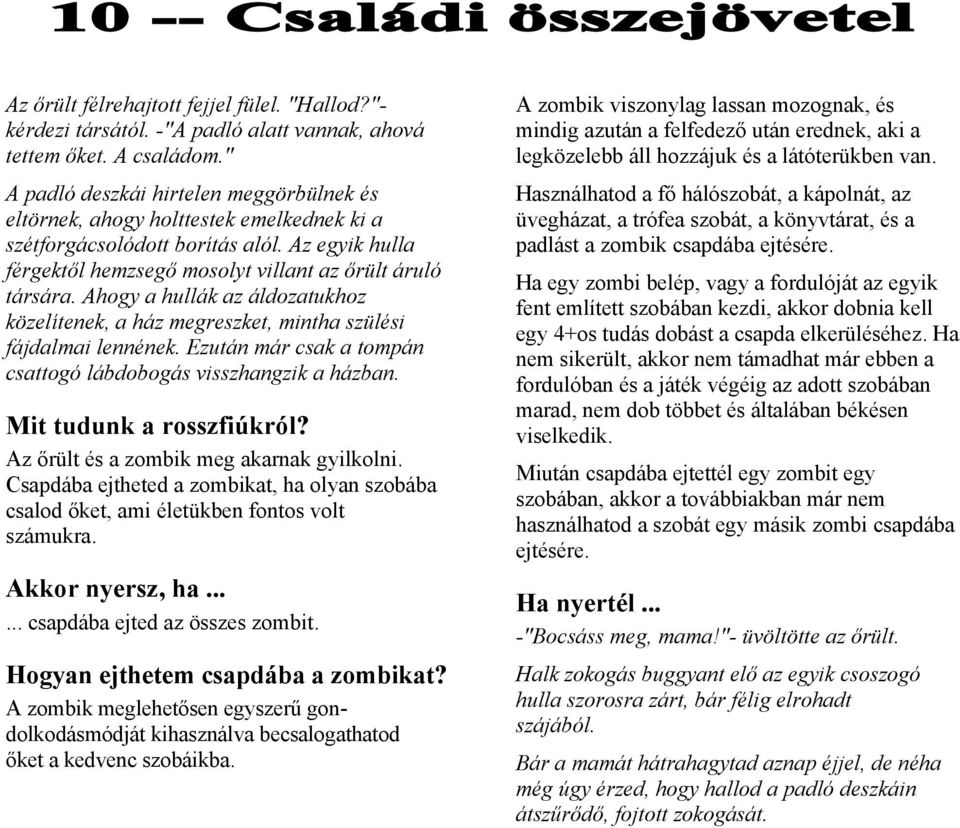 Ahogy a hullák az áldozatukhoz közelítenek, a ház megreszket, mintha szülési fájdalmai lennének. Ezután már csak a tompán csattogó lábdobogás visszhangzik a házban.