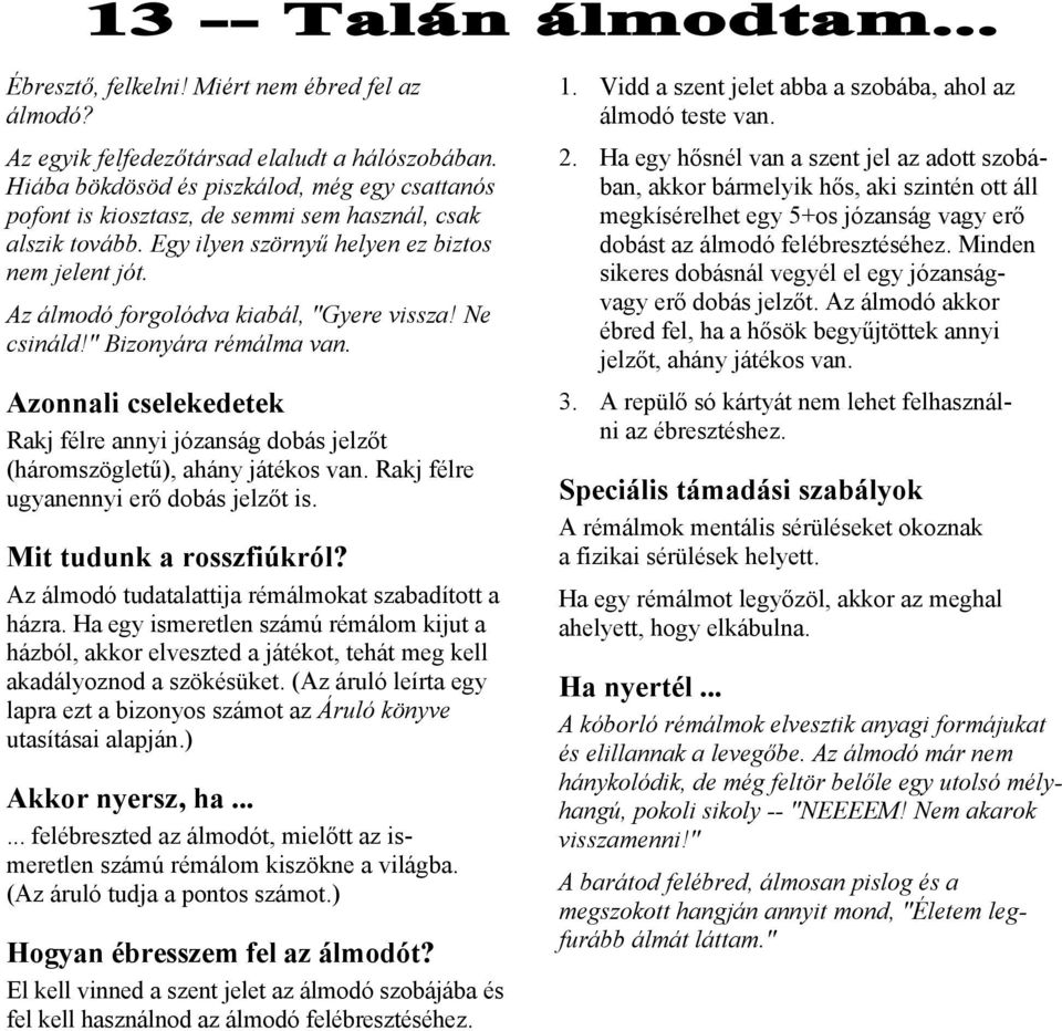 Az álmodó forgolódva kiabál, "Gyere vissza! Ne csináld!" Bizonyára rémálma van. Rakj félre annyi józanság dobás jelzőt (háromszögletű), ahány játékos van. Rakj félre ugyanennyi erő dobás jelzőt is.