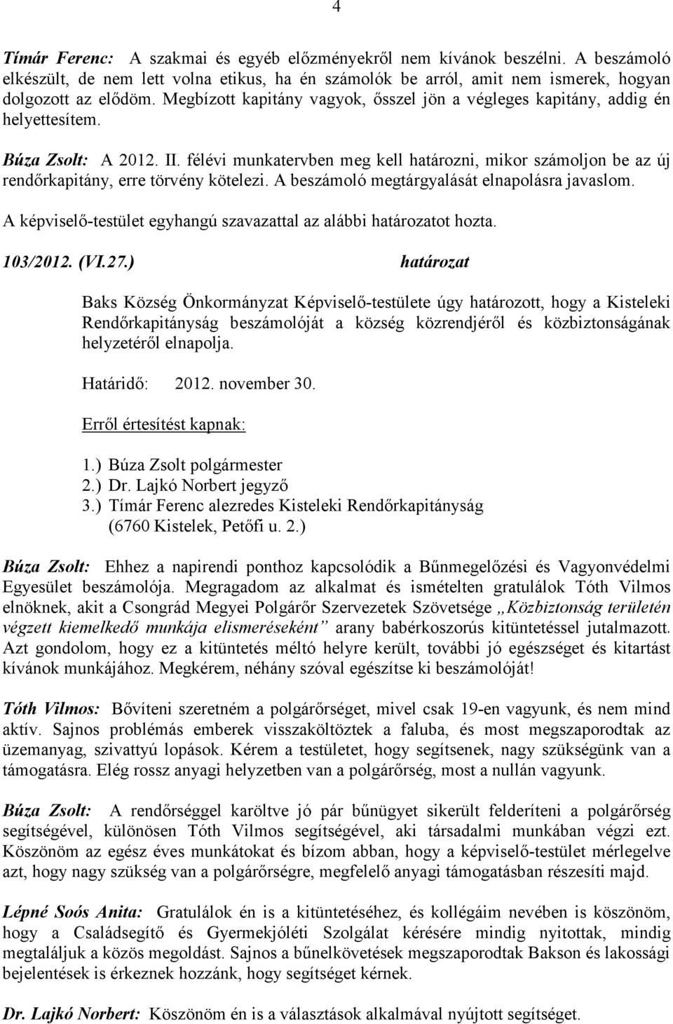 félévi munkatervben meg kell határozni, mikor számoljon be az új rendőrkapitány, erre törvény kötelezi. A beszámoló megtárgyalását elnapolásra javaslom. 103/2012. (VI.27.