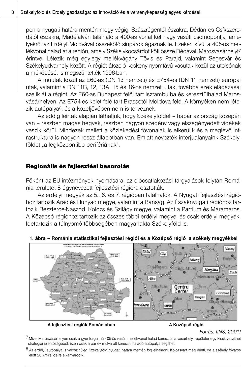 Ezeken kívül a 405-ös mellékvonal halad át a régión, amely Székelykocsárdot köti össze Dédával, Marosvásárhelyt 7 érintve.