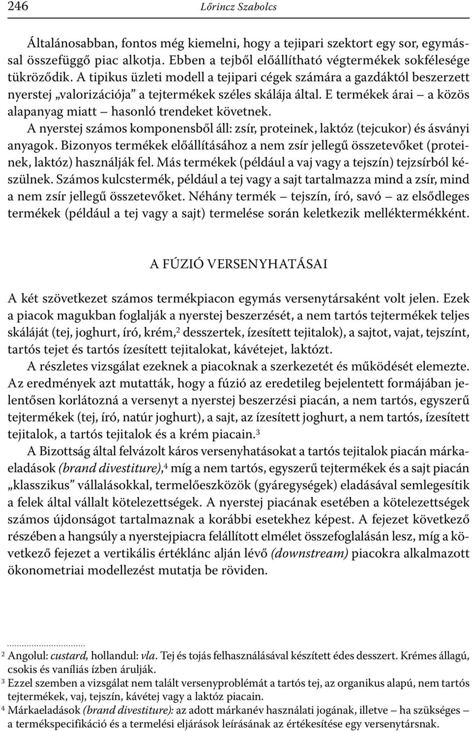 A nyerstej számos komponensből áll: zsír, proteinek, laktóz (tejcukor) és ásványi anyagok. Bizonyos termékek előállításához a nem zsír jellegű összetevőket (proteinek, laktóz) használják fel.