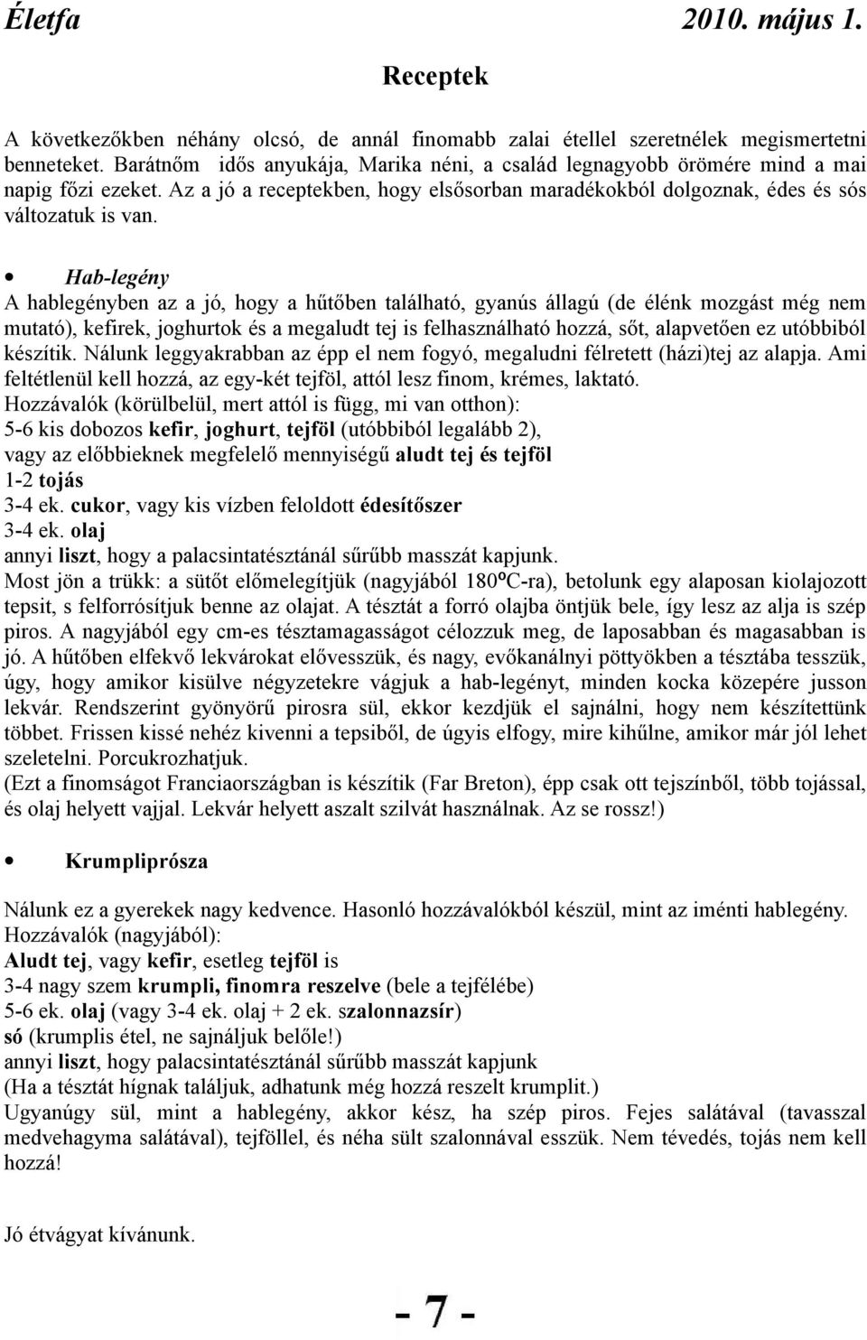 Hab-legény A hablegényben az a jó, hogy a hűtőben található, gyanús állagú (de élénk mozgást még nem mutató), kefirek, joghurtok és a megaludt tej is felhasználható hozzá, sőt, alapvetően ez