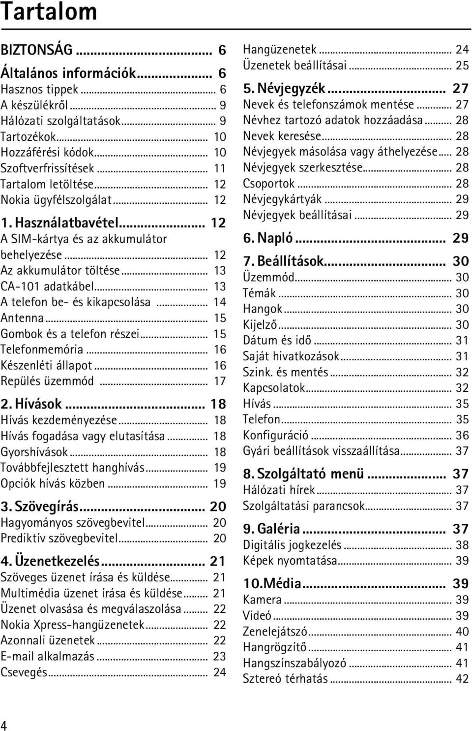 .. 13 A telefon be- és kikapcsolása... 14 Antenna... 15 Gombok és a telefon részei... 15 Telefonmemória... 16 Készenléti állapot... 16 Repülés üzemmód... 17 2. Hívások... 18 Hívás kezdeményezése.