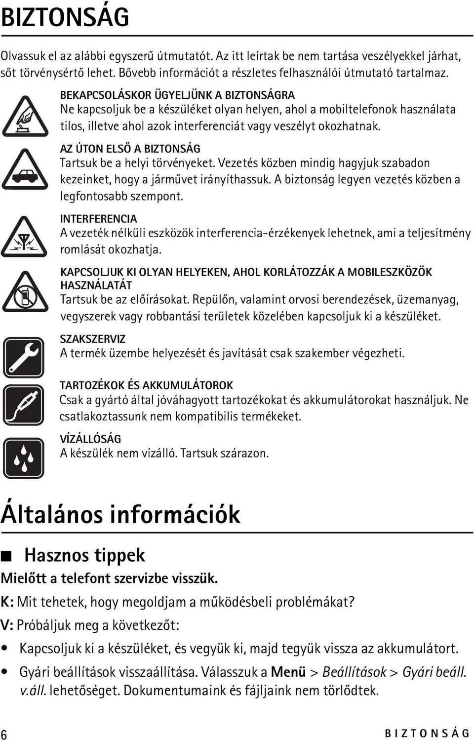 AZ ÚTON ELSÕ A BIZTONSÁG Tartsuk be a helyi törvényeket. Vezetés közben mindig hagyjuk szabadon kezeinket, hogy a jármûvet irányíthassuk. A biztonság legyen vezetés közben a legfontosabb szempont.