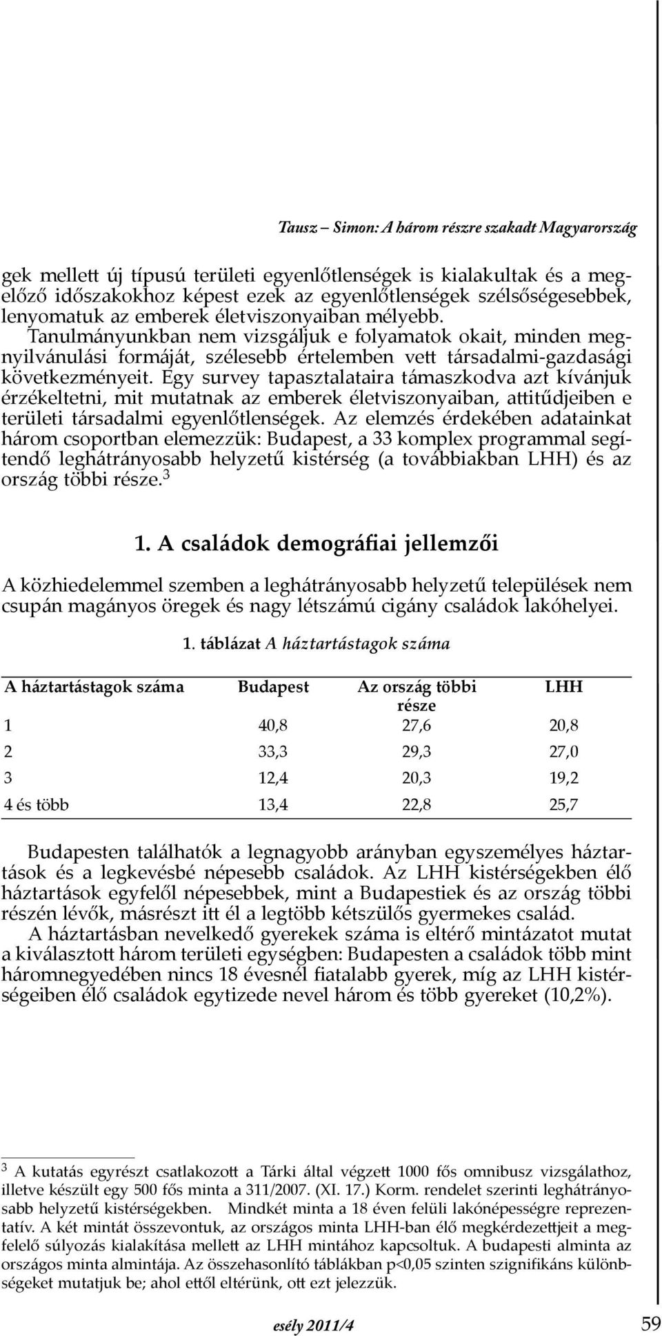 Egy survey tapasztalataira támaszkodva azt kívánjuk érzékeltetni, mit mutatnak az emberek életviszonyaiban, attitűdjeiben e területi társadalmi egyenlőtlenségek.