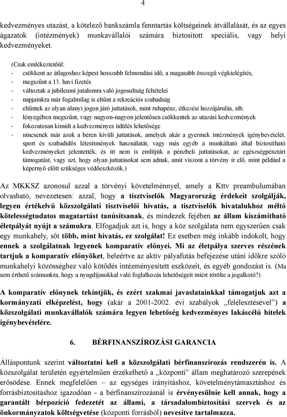 havi fizetés - változtak a jubileumi jutalomra való jogosultság feltételei - napjainkra már fogalmilag is eltűnt a rekreációs szabadság - eltűntek az olyan alanyi jogon járó juttatások, mint