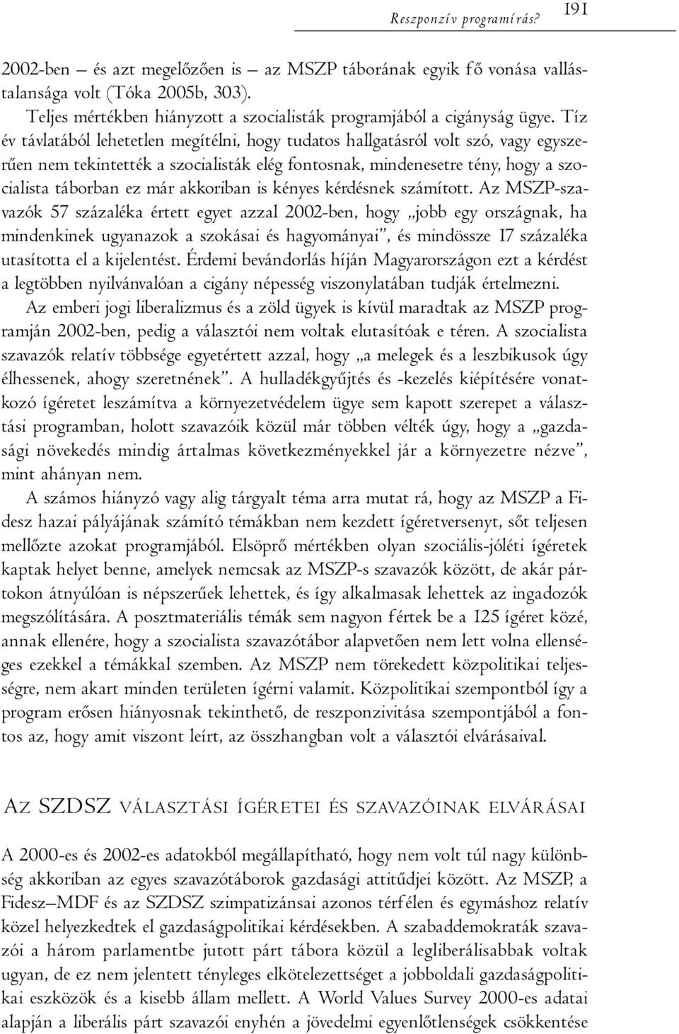 Tíz év távlatából lehetetlen megítélni, hogy tudatos hallgatásról volt szó, vagy egyszerűen nem tekintették a szocialisták elég fontosnak, mindenesetre tény, hogy a szocialista táborban ez már