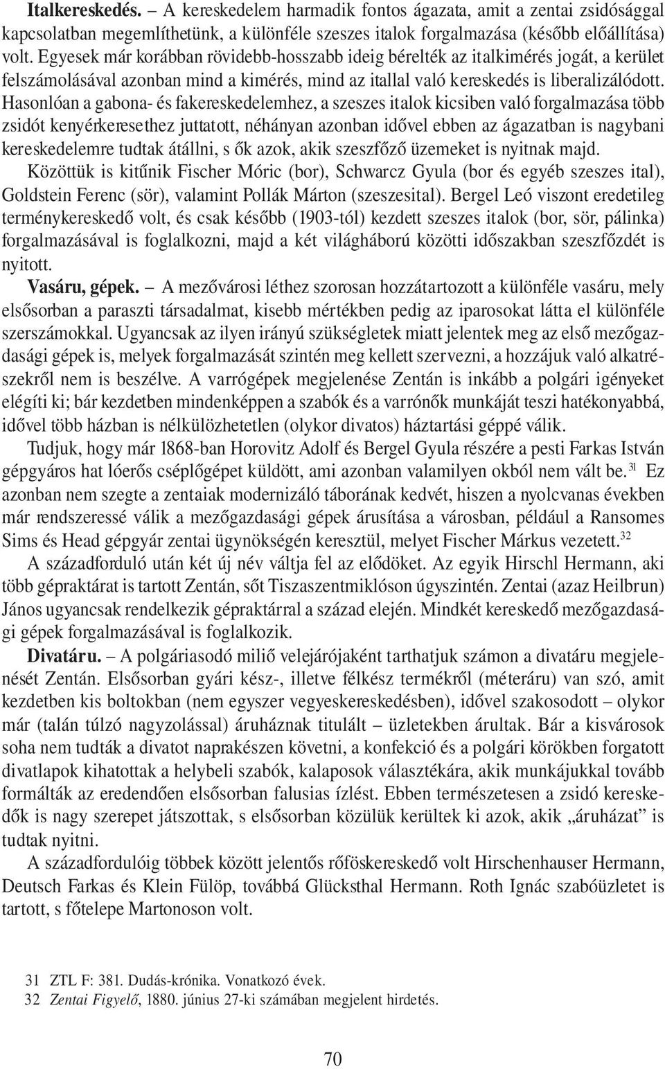 Hasonlóan a gabona- és fakereskedelemhez, a szeszes italok kicsiben való forgalmazása több zsidót kenyérkeresethez juttatott, néhányan azonban idővel ebben az ágazatban is nagybani kereskedelemre