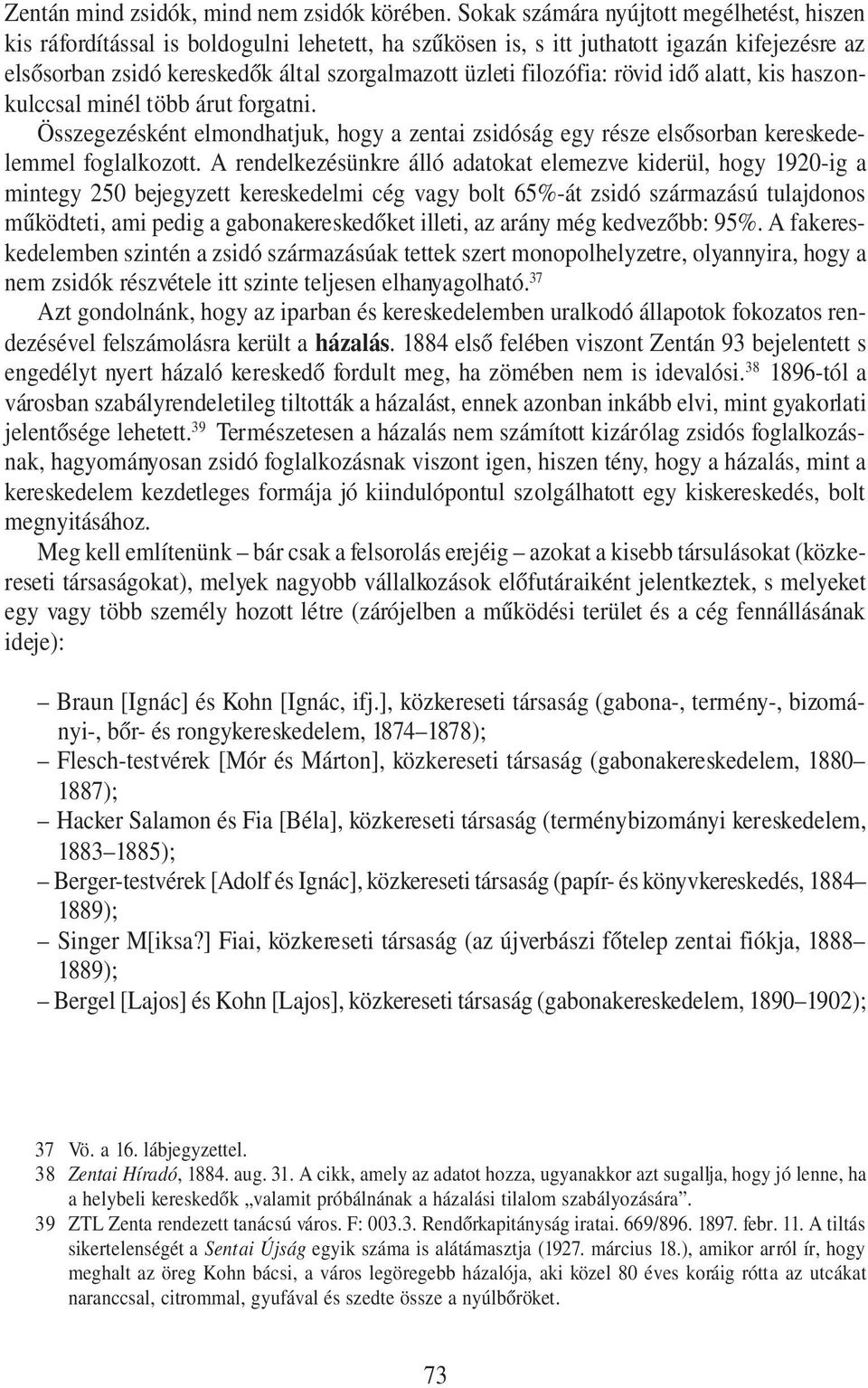 filozófia: rövid idő alatt, kis haszonkulccsal minél több árut forgatni. Összegezésként elmondhatjuk, hogy a zentai zsidóság egy része elsősorban kereskedelemmel foglalkozott.