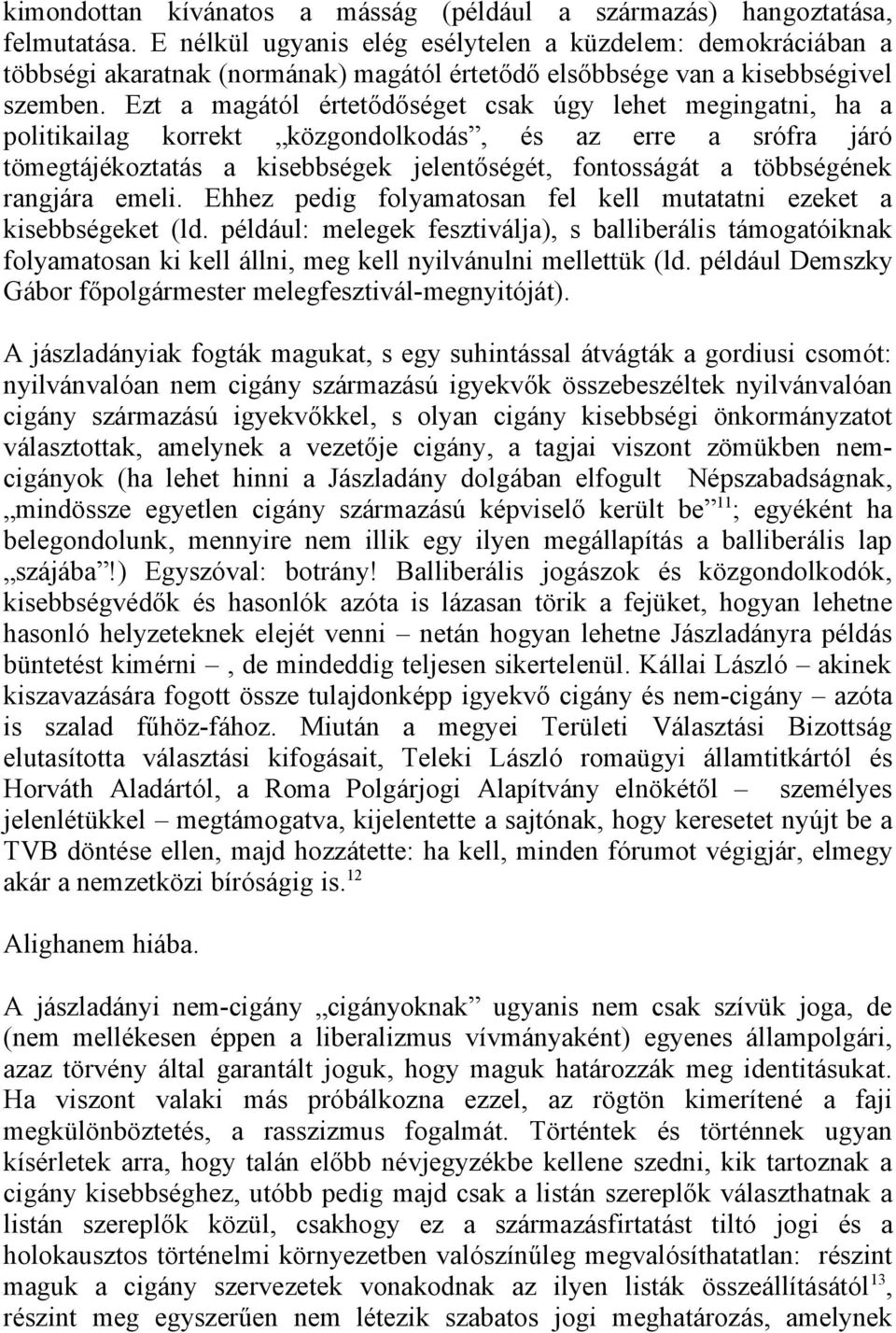 Ezt a magától értetődőséget csak úgy lehet megingatni, ha a politikailag korrekt közgondolkodás, és az erre a srófra járó tömegtájékoztatás a kisebbségek jelentőségét, fontosságát a többségének