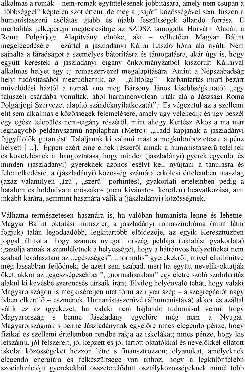 E mentalitás jelképerejű megtestesítője az SZDSZ támogatta Horváth Aladár, a Roma Polgárjogi Alapítvány elnöke, aki vélhetően Magyar Bálint megelégedésére ezúttal a jászladányi Kállai László hóna alá