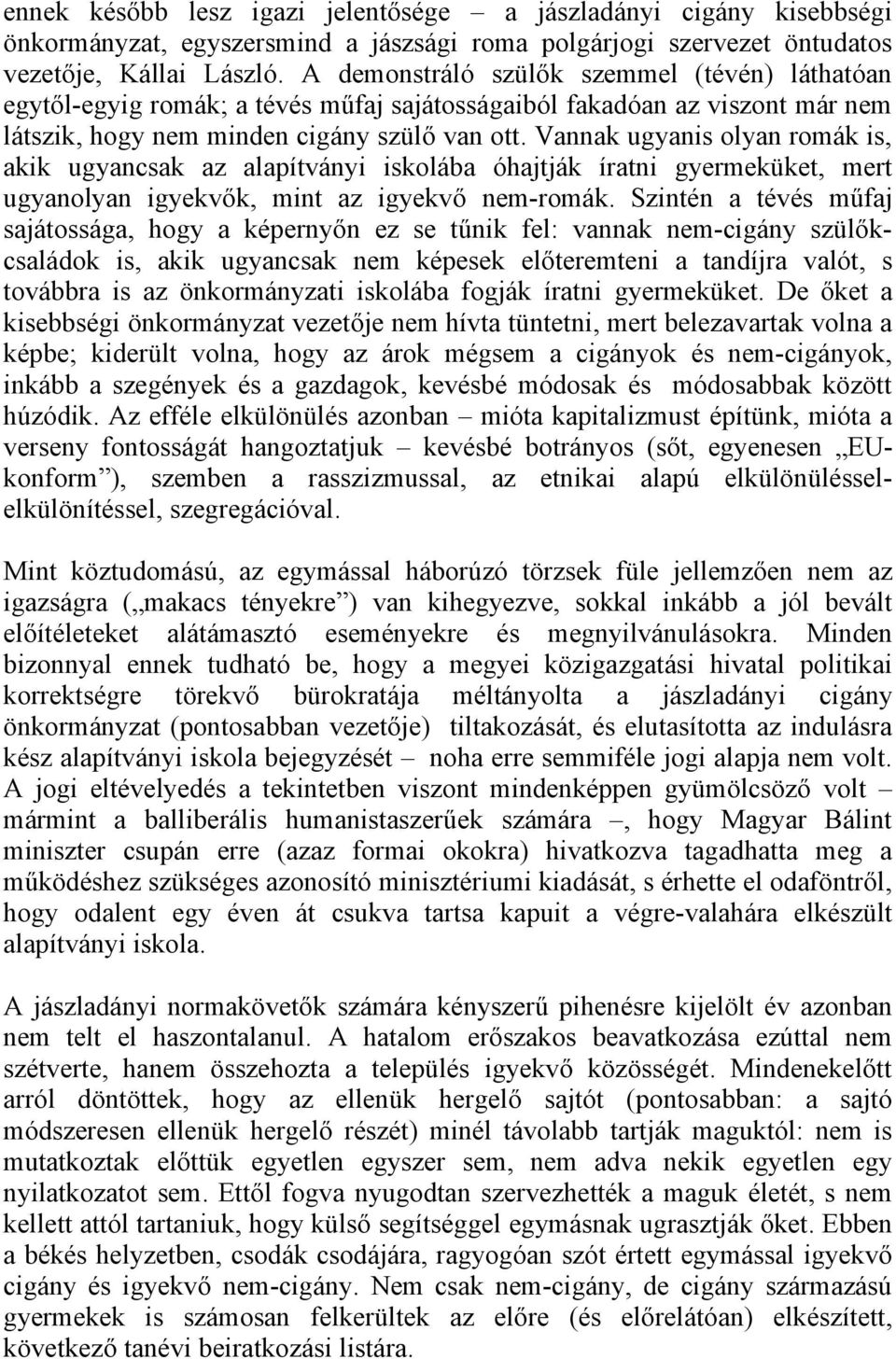 Vannak ugyanis olyan romák is, akik ugyancsak az alapítványi iskolába óhajtják íratni gyermeküket, mert ugyanolyan igyekvők, mint az igyekvő nem-romák.