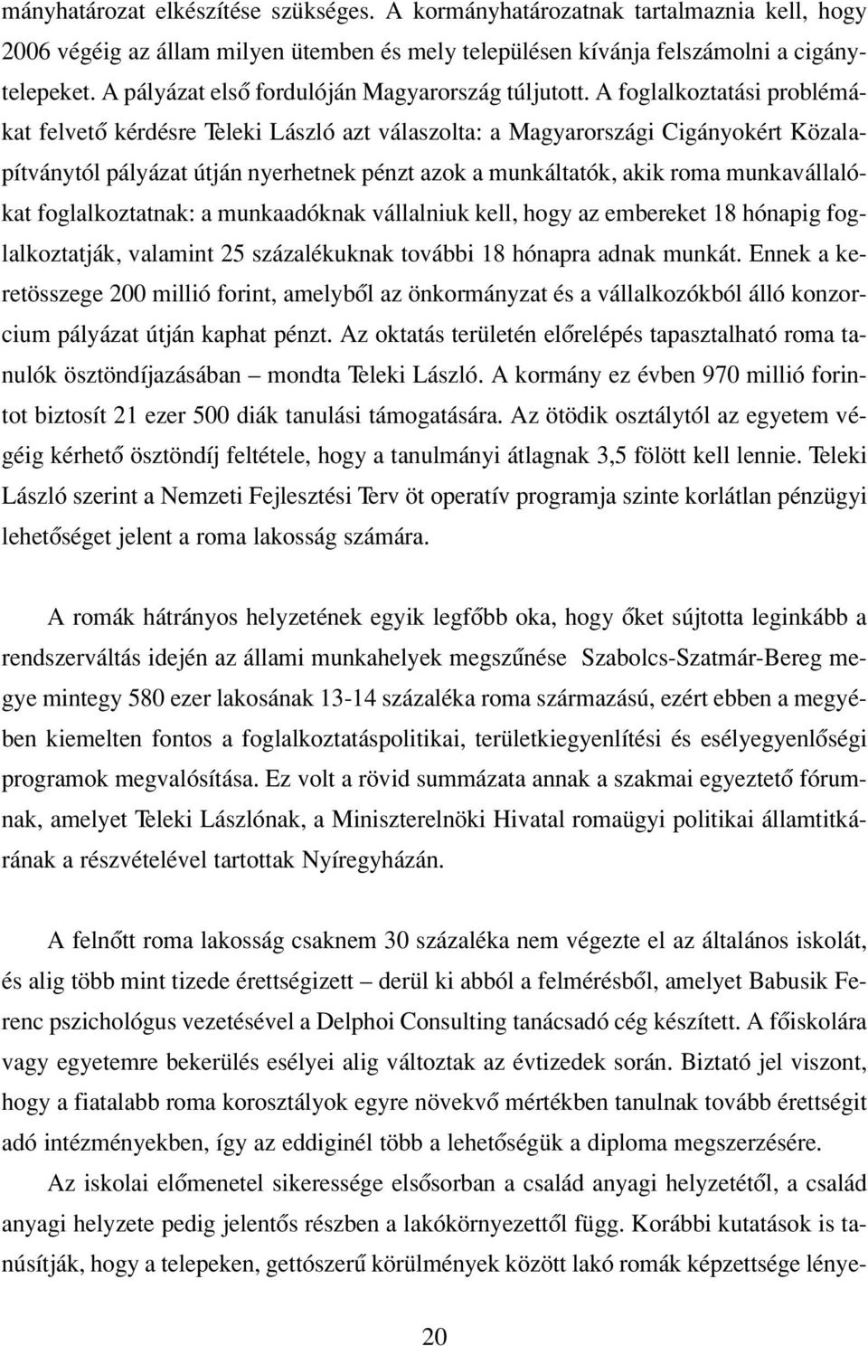 A foglalkoztatási problémákat felvetô kérdésre Teleki László azt válaszolta: a Magyarországi Cigányokért Közalapítványtól pályázat útján nyerhetnek pénzt azok a munkáltatók, akik roma munkavállalókat