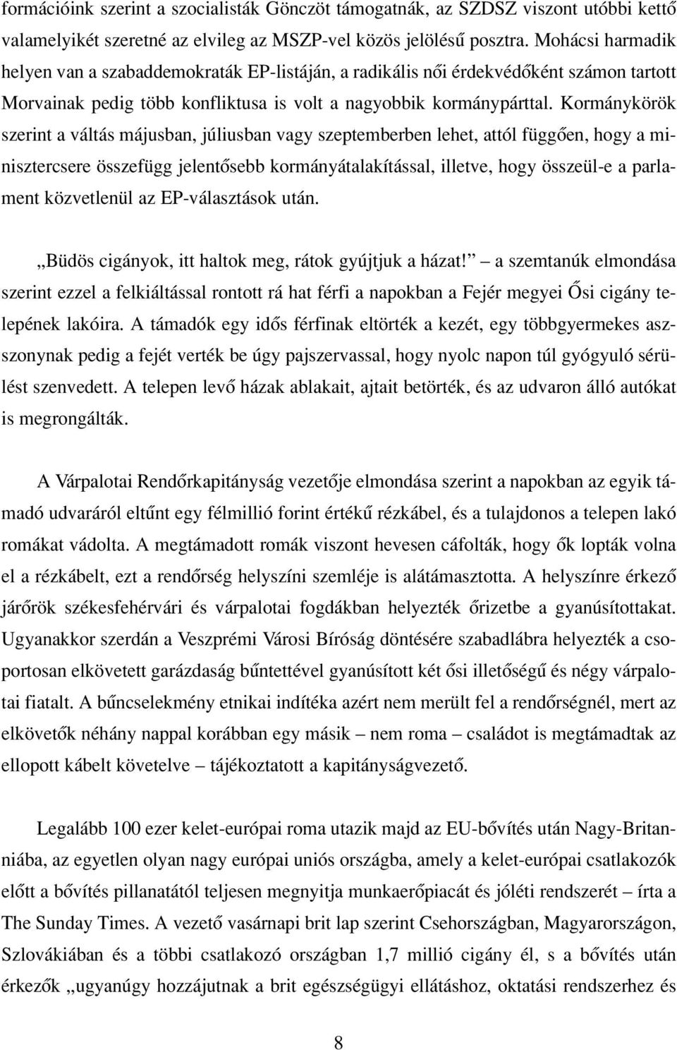 Kormánykörök szerint a váltás májusban, júliusban vagy szeptemberben lehet, attól függôen, hogy a minisztercsere összefügg jelentôsebb kormányátalakítással, illetve, hogy összeül-e a parlament