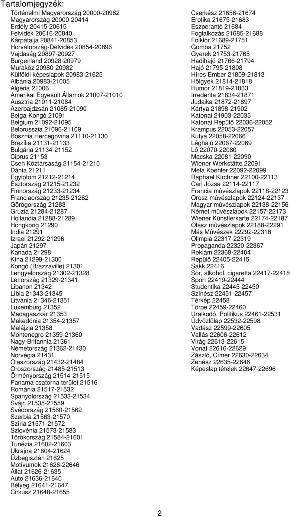 Belgium 21092-21095 Belorusszia 21096-21109 Bosznia Hercegovina 21110-21130 Brazília 21131-21133 Bulgária 21134-21152 Ciprus 21153 Cseh Köztársaság 21154-21210 Dánia 21211 Egyiptom 21212-21214