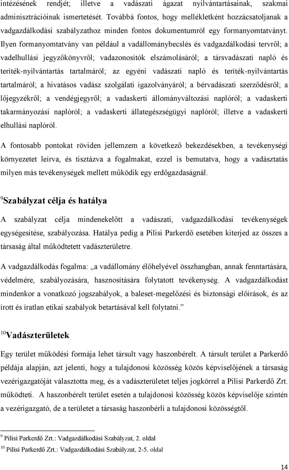 Ilyen formanyomtatvány van például a vadállománybecslés és vadgazdálkodási tervről; a vadelhullási jegyzőkönyvről; vadazonosítók elszámolásáról; a társvadászati napló és teríték-nyilvántartás