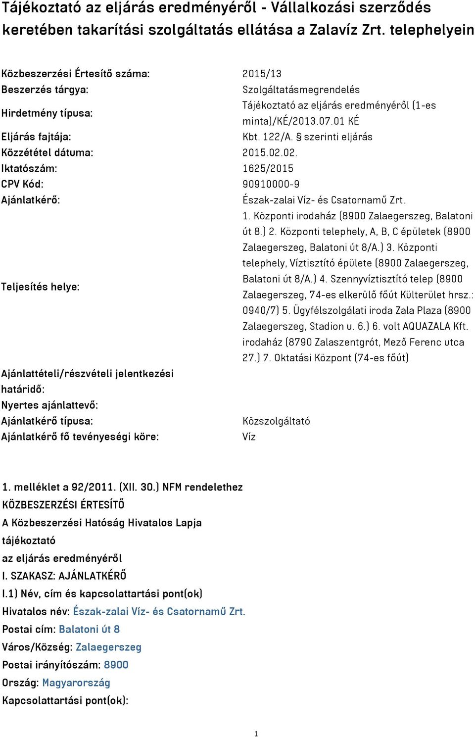 122/A. szerinti eljárás Közzététel dátuma: 2015.02.02. Iktatószám: 1625/2015 CPV Kód: 90910000-9 Ajánlatkérő: Észak-zalai Víz- és Csatornamű Zrt. 1. Központi irodaház (8900 Zalaegerszeg, Balatoni út 8.