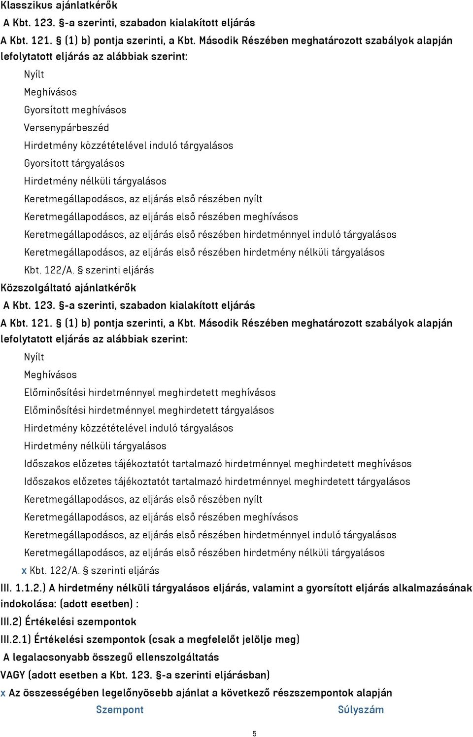 Gyorsított tárgyalásos Hirdetmény nélküli tárgyalásos Keretmegállapodásos, az eljárás első részében nyílt Keretmegállapodásos, az eljárás első részében meghívásos Keretmegállapodásos, az eljárás első