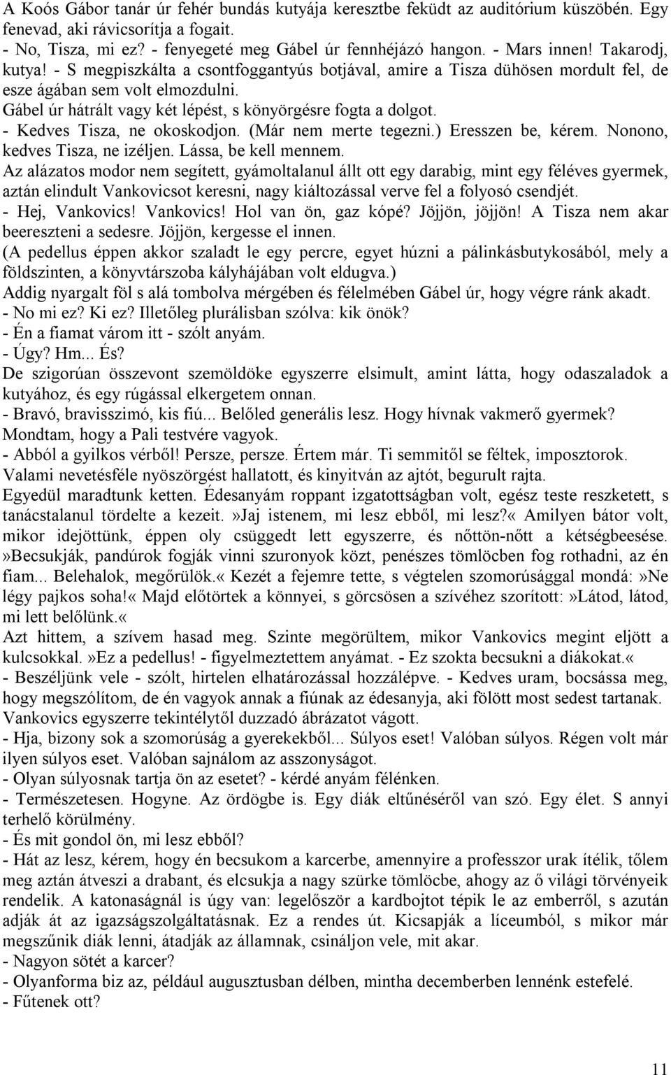 Gábel úr hátrált vagy két lépést, s könyörgésre fogta a dolgot. - Kedves Tisza, ne okoskodjon. (Már nem merte tegezni.) Eresszen be, kérem. Nonono, kedves Tisza, ne izéljen. Lássa, be kell mennem.