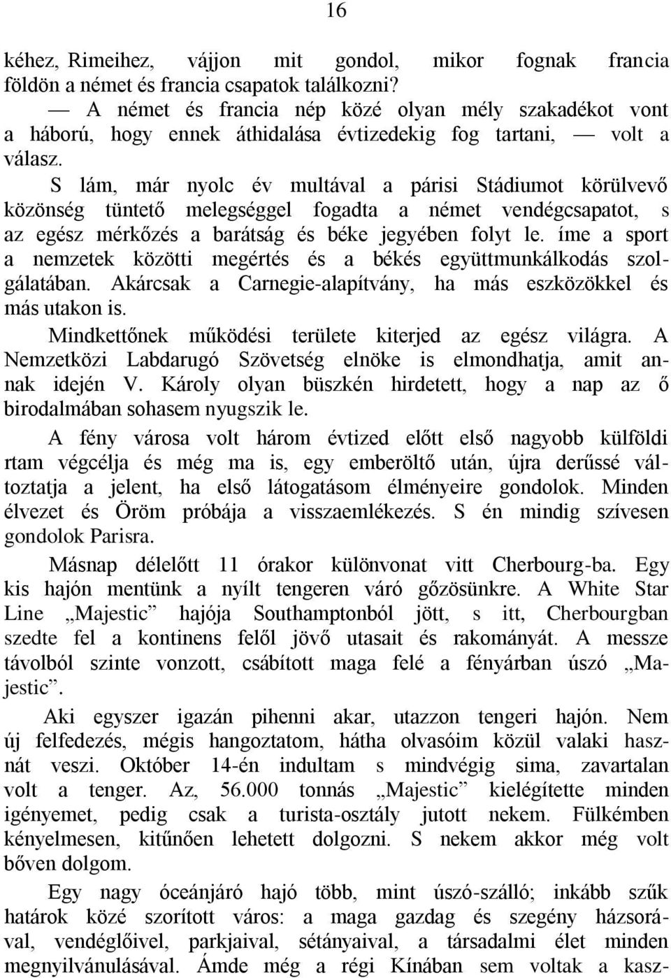 S lám, már nyolc év multával a párisi Stádiumot körülvevő közönség tüntető melegséggel fogadta a német vendégcsapatot, s az egész mérkőzés a barátság és béke jegyében folyt le.