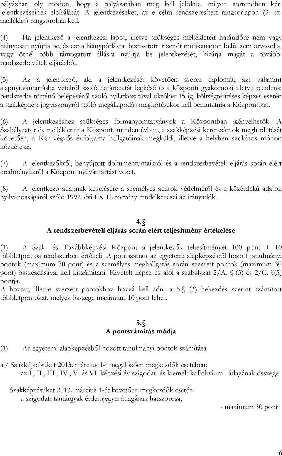 (4) Ha jelentkező a jelentkezési lapot, illetve szükséges mellékleteit határidőre nem vagy hiányosan nyújtja be, és ezt a hiánypótlásra biztosított tizenöt munkanapon belül sem orvosolja, vagy ötnél