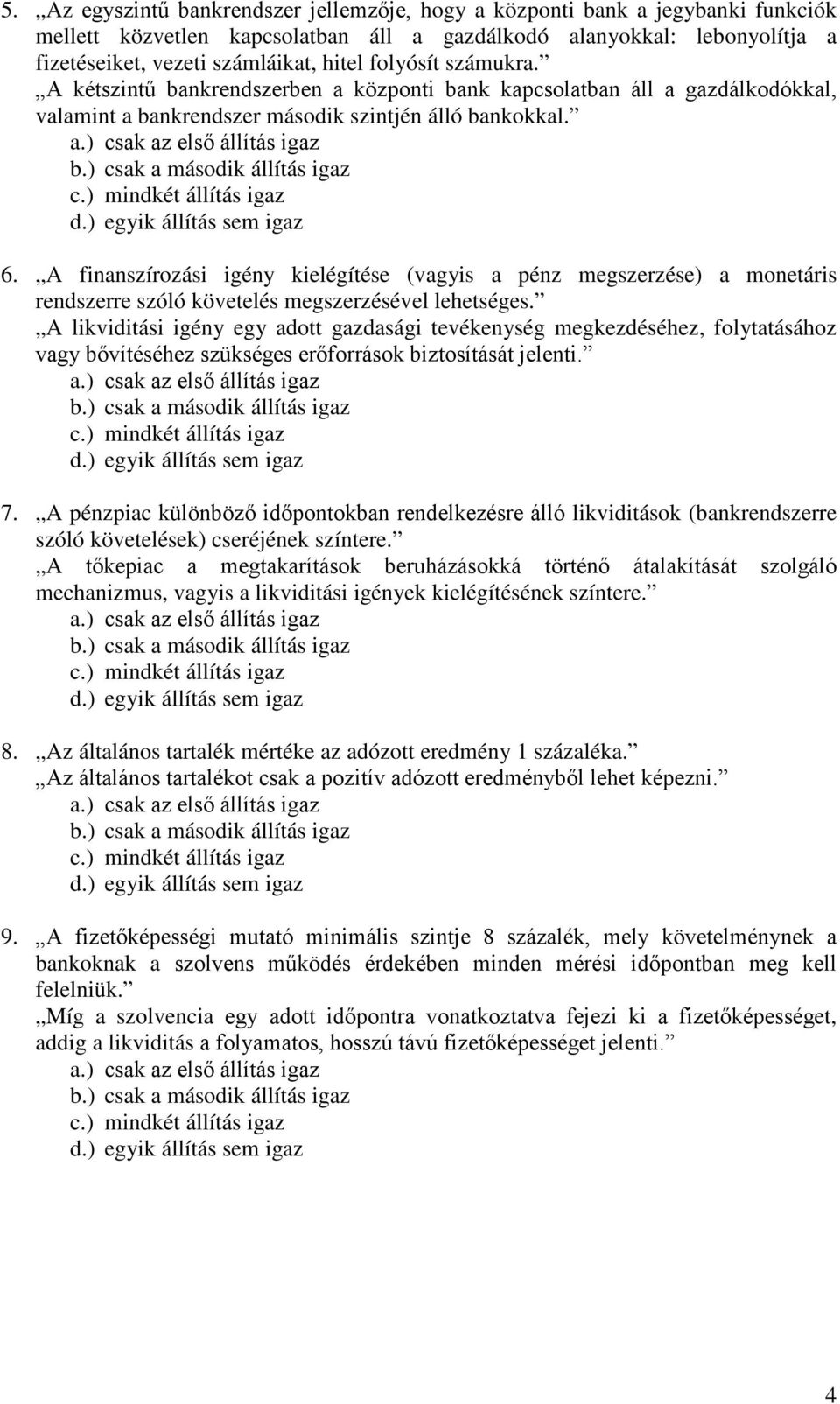 A finanszírozási igény kielégítése (vagyis a pénz megszerzése) a monetáris rendszerre szóló követelés megszerzésével lehetséges.