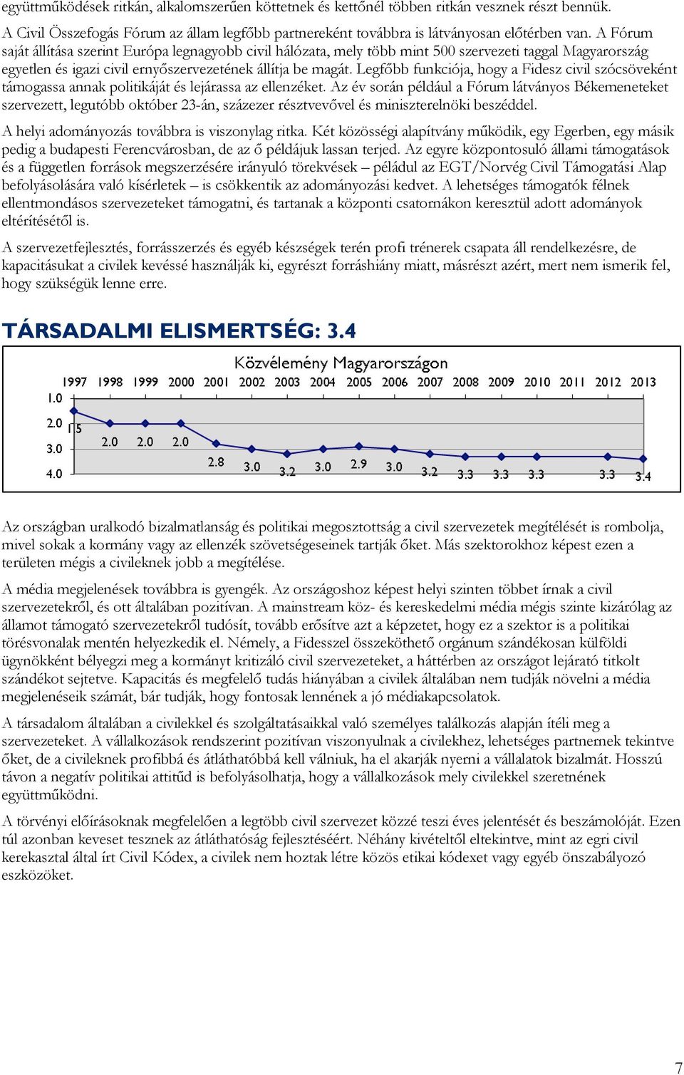 Legfőbb funkciója, hogy a Fidesz civil szócsöveként támogassa annak politikáját és lejárassa az ellenzéket.