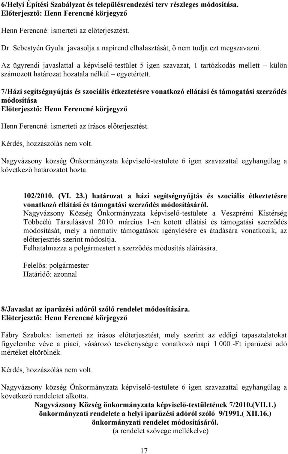 Az ügyrendi javaslattal a képviselő-testület 5 igen szavazat, 1 tartózkodás mellett külön számozott határozat hozatala nélkül egyetértett.