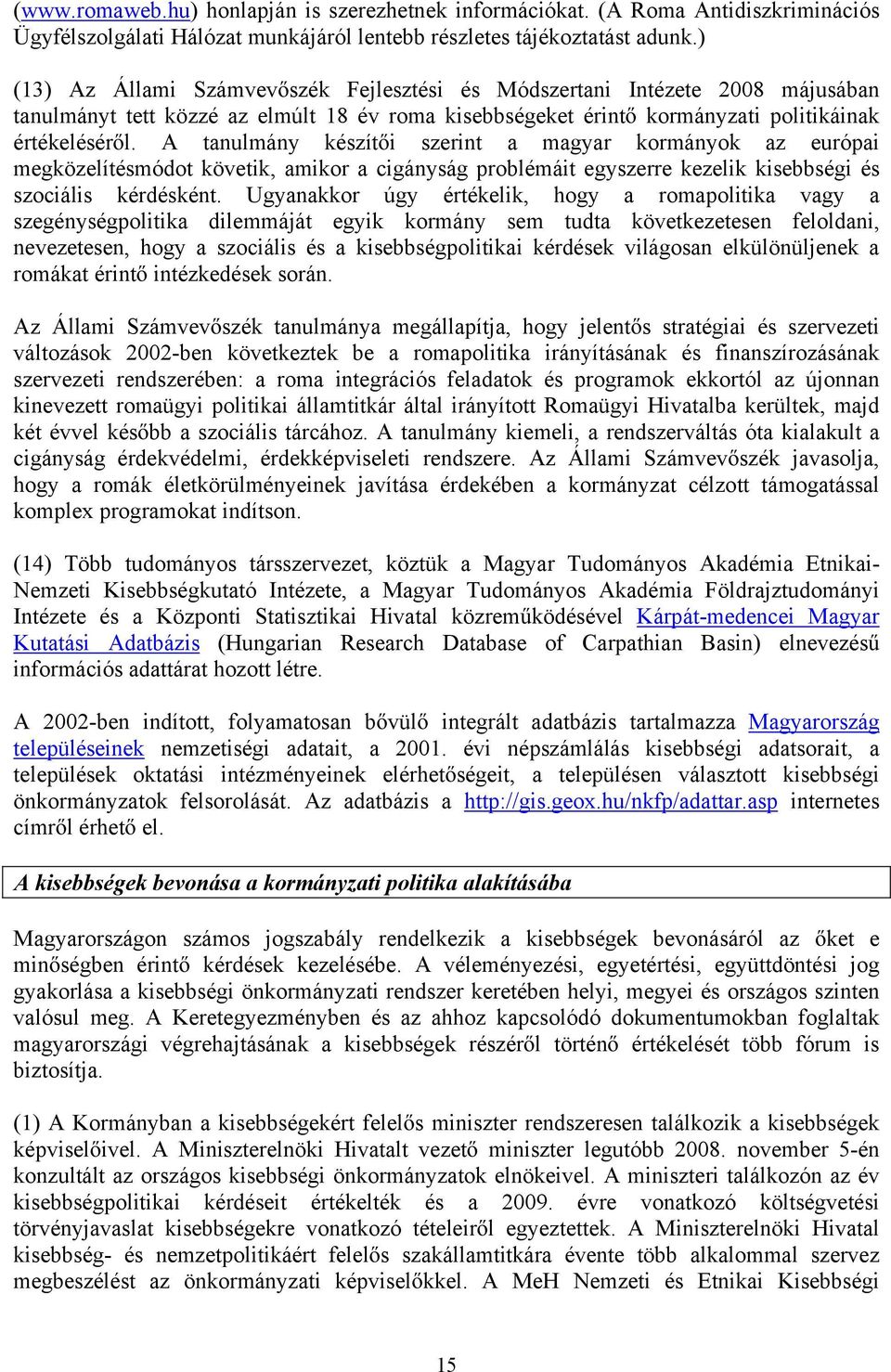 A tanulmány készít i szerint a magyar kormányok az európai megközelítésmódot követik, amikor a cigányság problémáit egyszerre kezelik kisebbségi és szociális kérdésként.