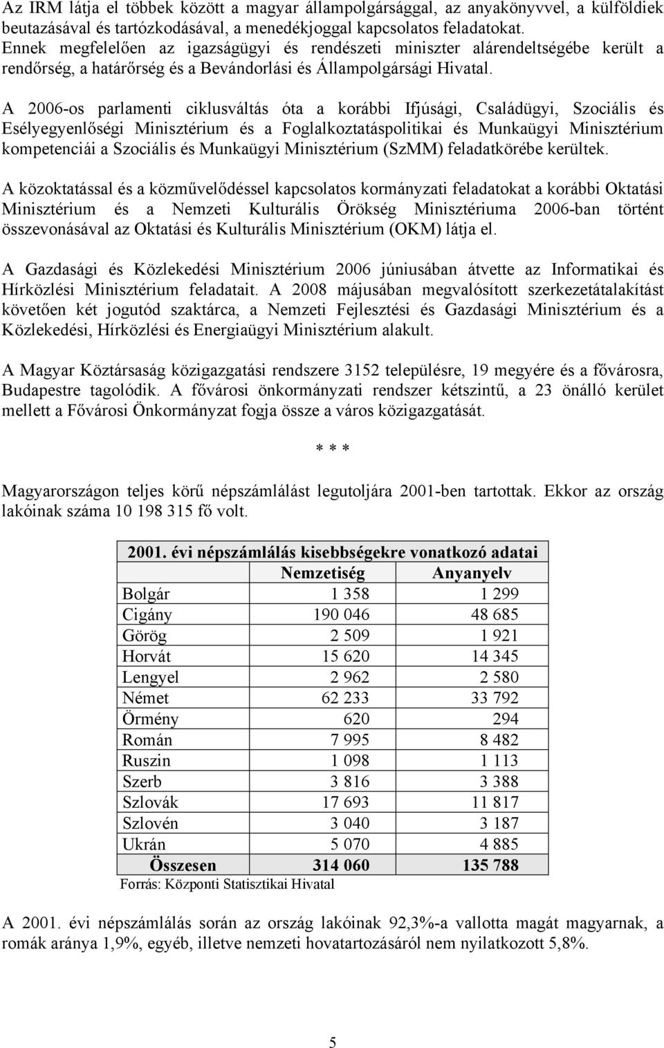 A 2006-os parlamenti ciklusváltás óta a korábbi Ifjúsági, Családügyi, Szociális és Esélyegyenl ségi Minisztérium és a Foglalkoztatáspolitikai és Munkaügyi Minisztérium kompetenciái a Szociális és