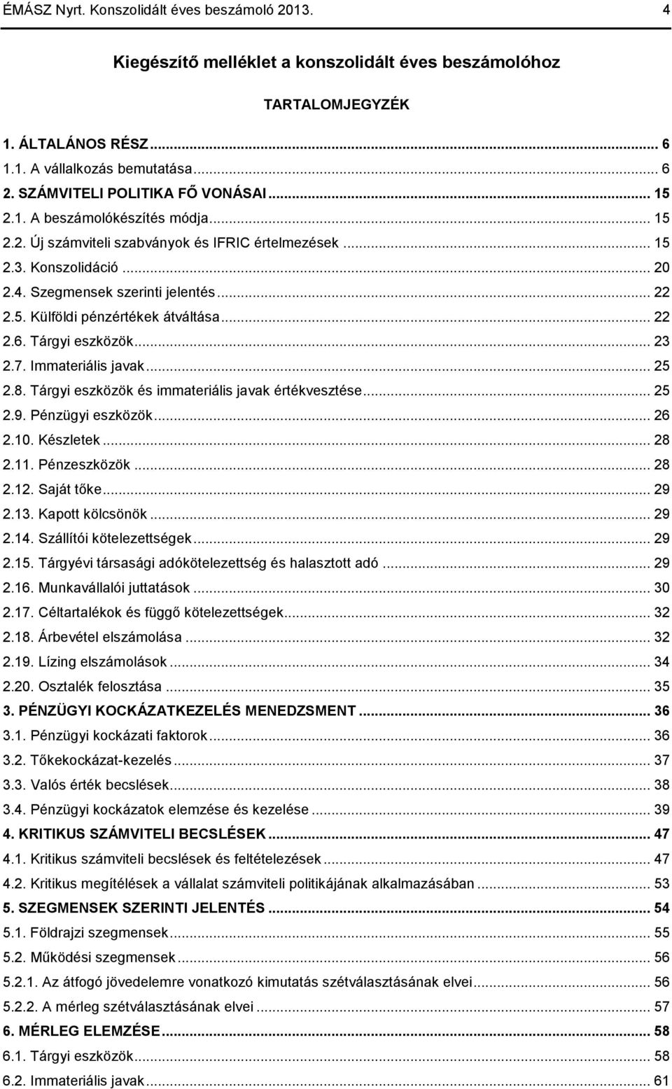 5. Külföldi pénzértékek átváltása... 22 2.6. Tárgyi eszközök... 23 2.7. Immateriális javak... 25 2.8. Tárgyi eszközök és immateriális javak értékvesztése... 25 2.9. Pénzügyi eszközök... 26 2.10.