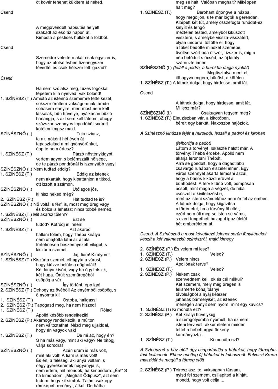 ) Amióta az istennő szememre tette kezét, sokszor örültem vakságomnak; ámde sohasem ennyire, mert most nem kell lássalak, bűn hüvelye, nyálkásan bűzlő barlangja, s azt sem kell látnom, ahogy százszor