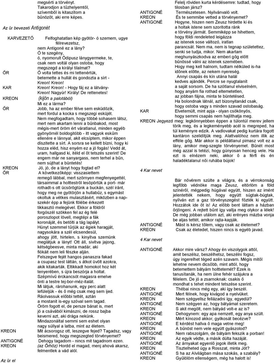 Ő volta tettes és mi tettenértük, betemette a hullát és gondozta a sírt - Kreon! Kreon! Kreon! Kreon! - Hogy fáj ez a látvány- Kreon! Nagyúr! Király! De rettenetes! (kijön a palotából) Mi ez a lárma?