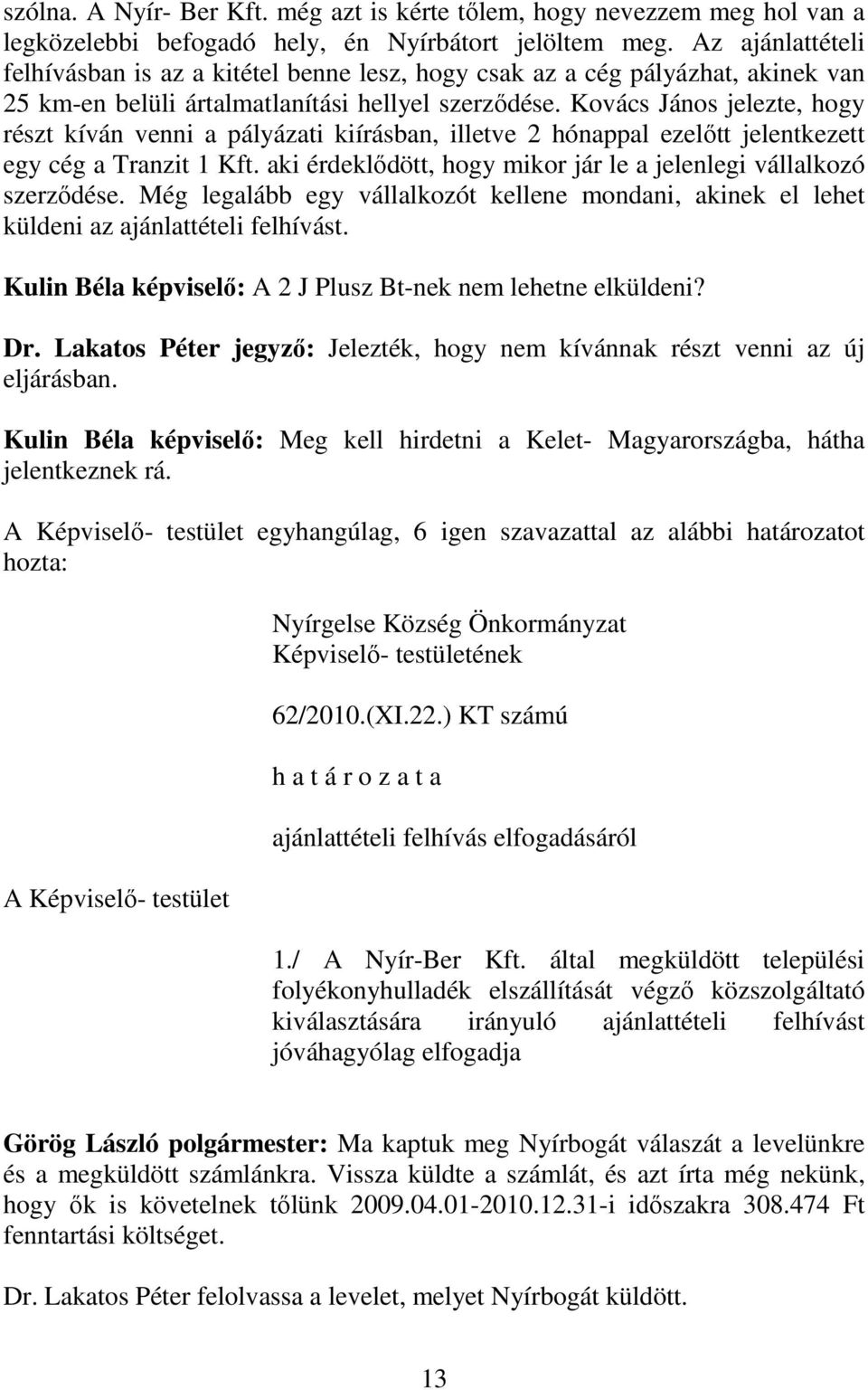 Kovács János jelezte, hogy részt kíván venni a pályázati kiírásban, illetve 2 hónappal ezelőtt jelentkezett egy cég a Tranzit 1 Kft.