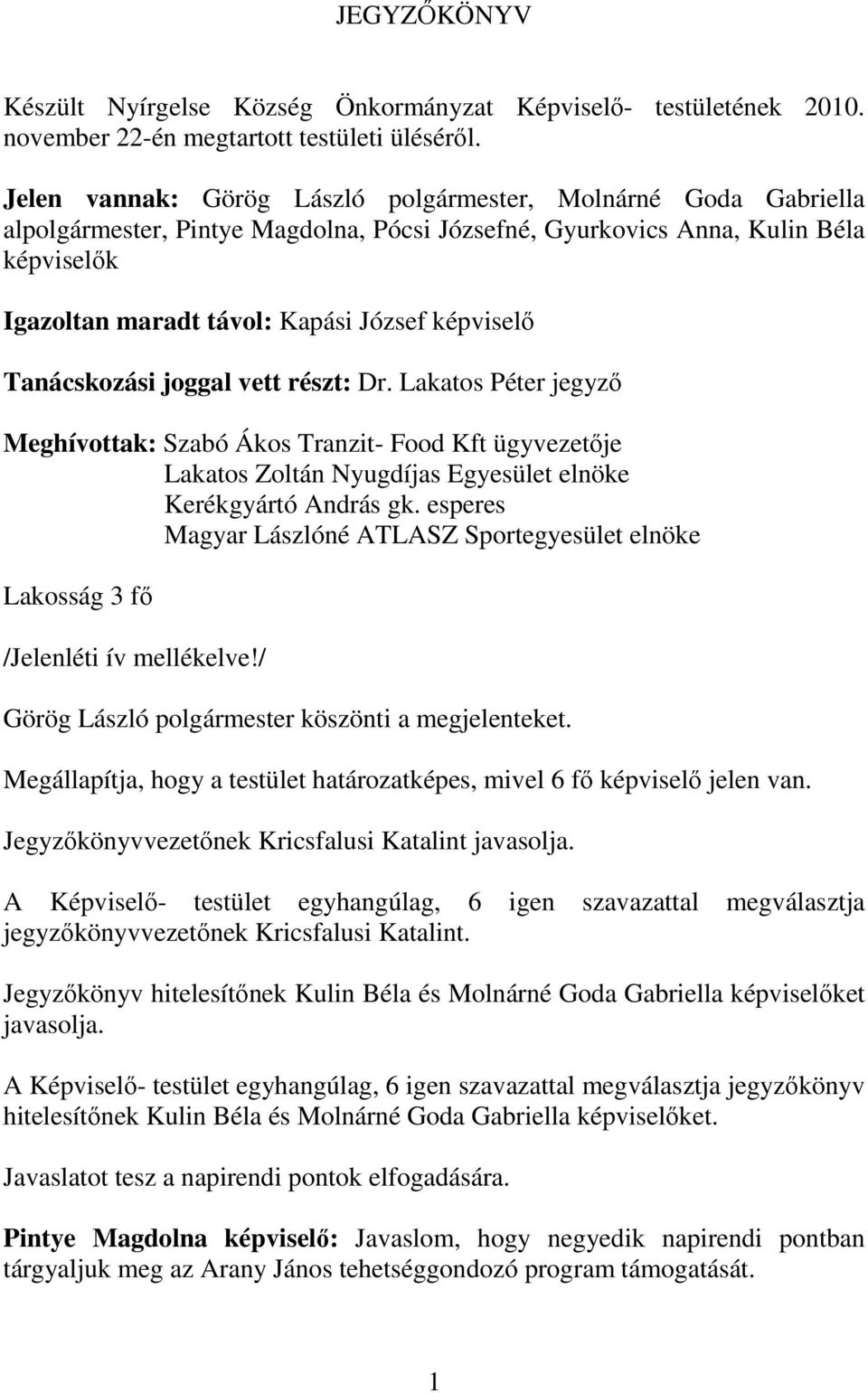 képviselő Tanácskozási joggal vett részt: Dr. Lakatos Péter jegyző Meghívottak: Szabó Ákos Tranzit- Food Kft ügyvezetője Lakatos Zoltán Nyugdíjas Egyesület elnöke Kerékgyártó András gk.