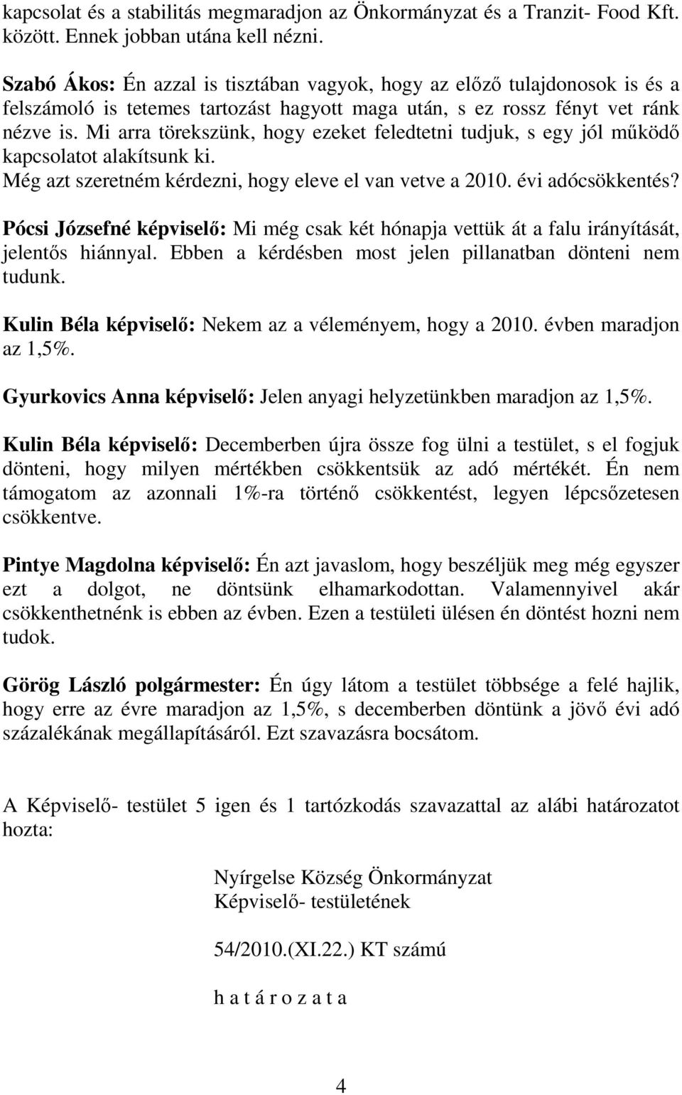 Mi arra törekszünk, hogy ezeket feledtetni tudjuk, s egy jól működő kapcsolatot alakítsunk ki. Még azt szeretném kérdezni, hogy eleve el van vetve a 2010. évi adócsökkentés?